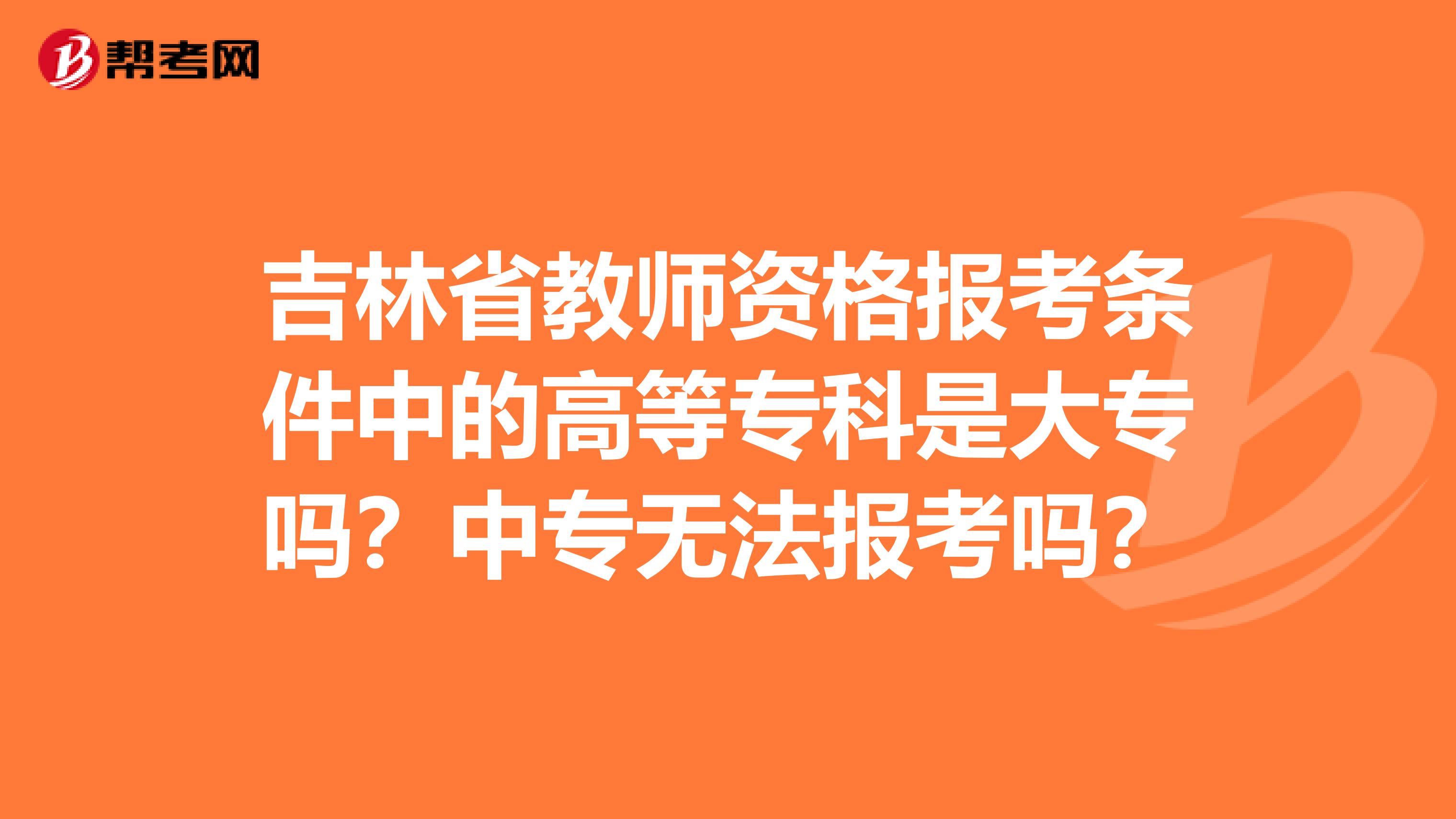 吉林省教师资格报考条件中的高等专科是大专吗？中专无法报考吗？