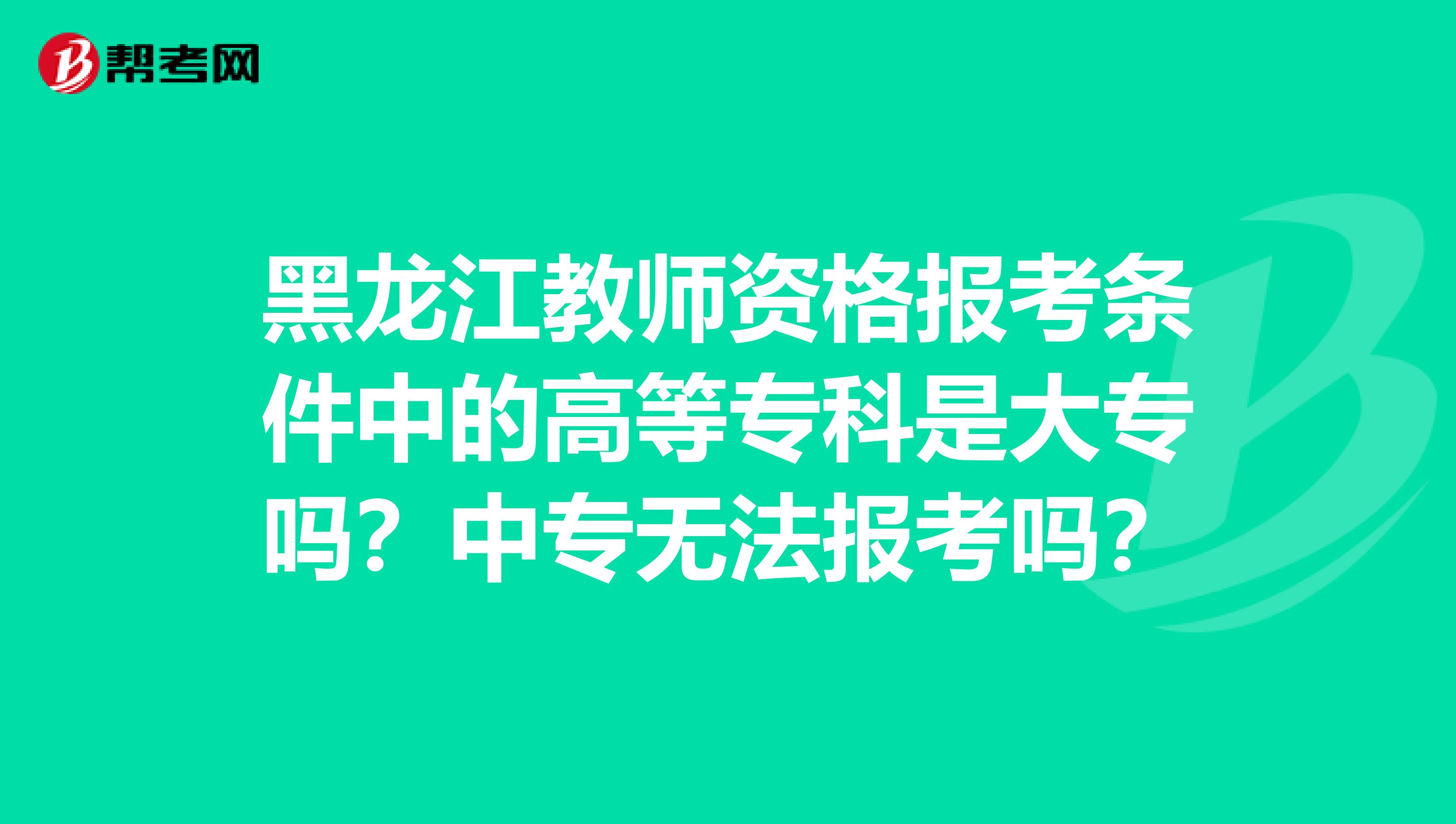 黑龙江教师资格报考条件中的高等专科是大专吗？中专无法报考吗？