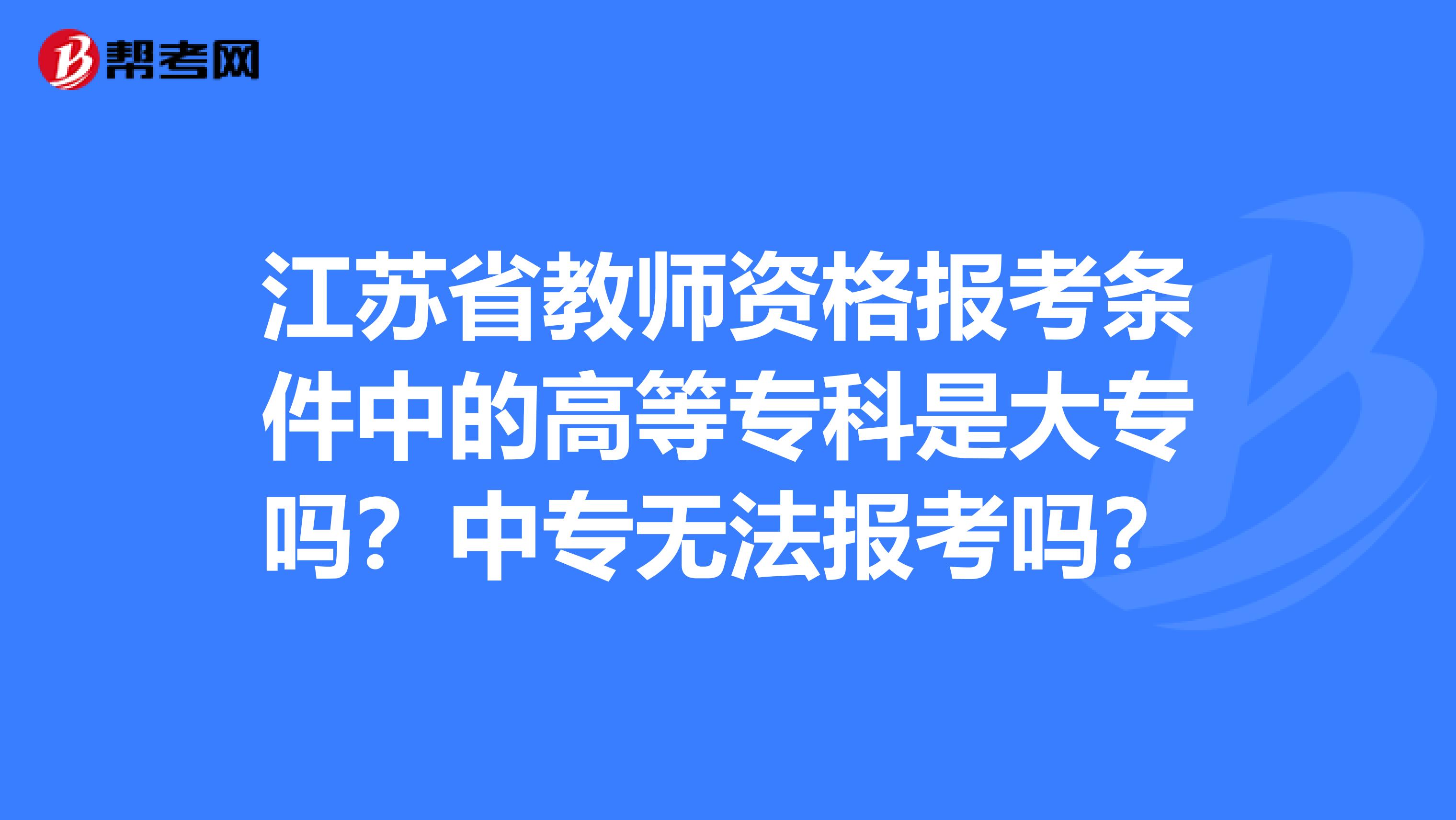 江苏省教师资格报考条件中的高等专科是大专吗？中专无法报考吗？