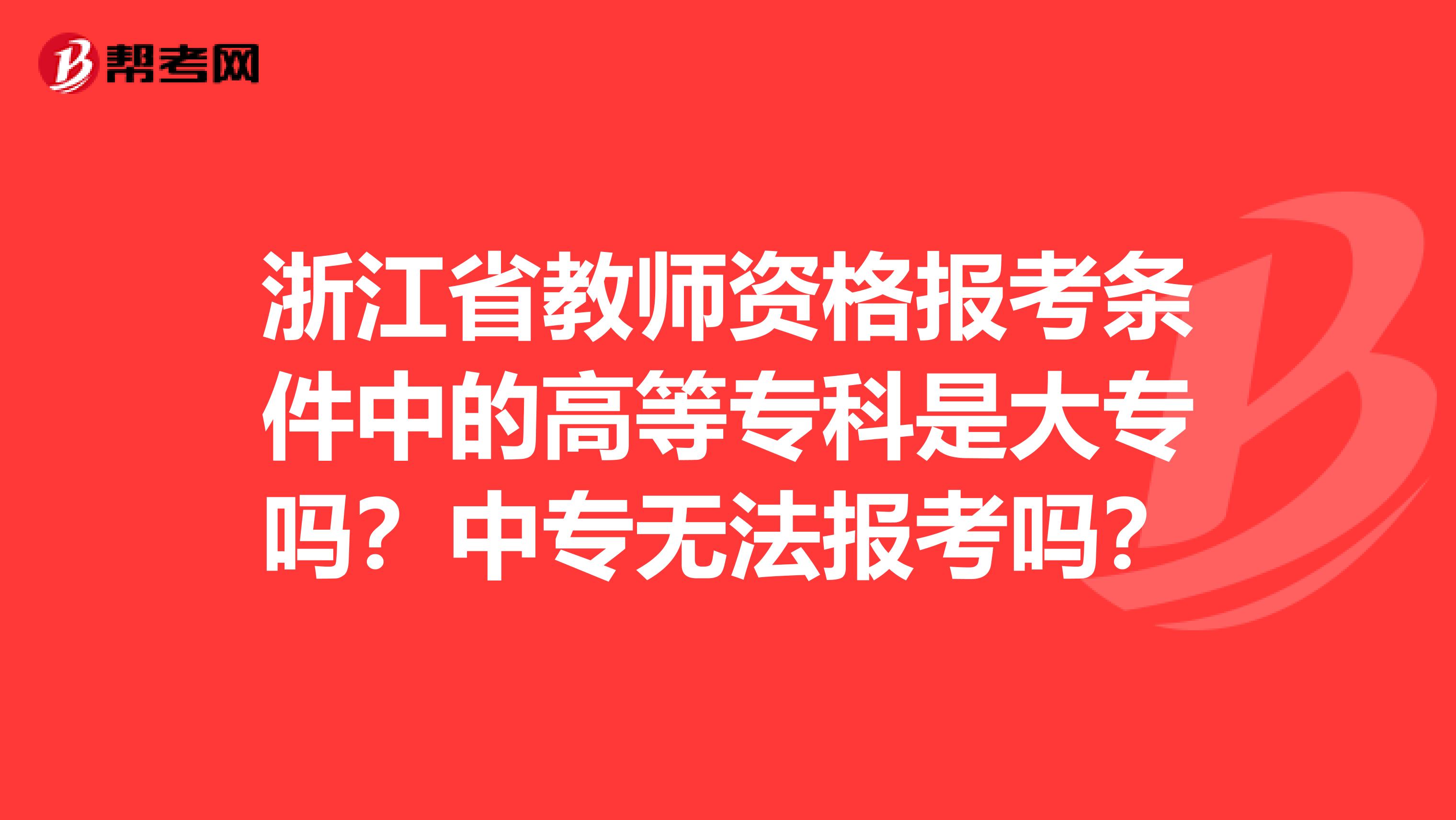 浙江省教师资格报考条件中的高等专科是大专吗？中专无法报考吗？
