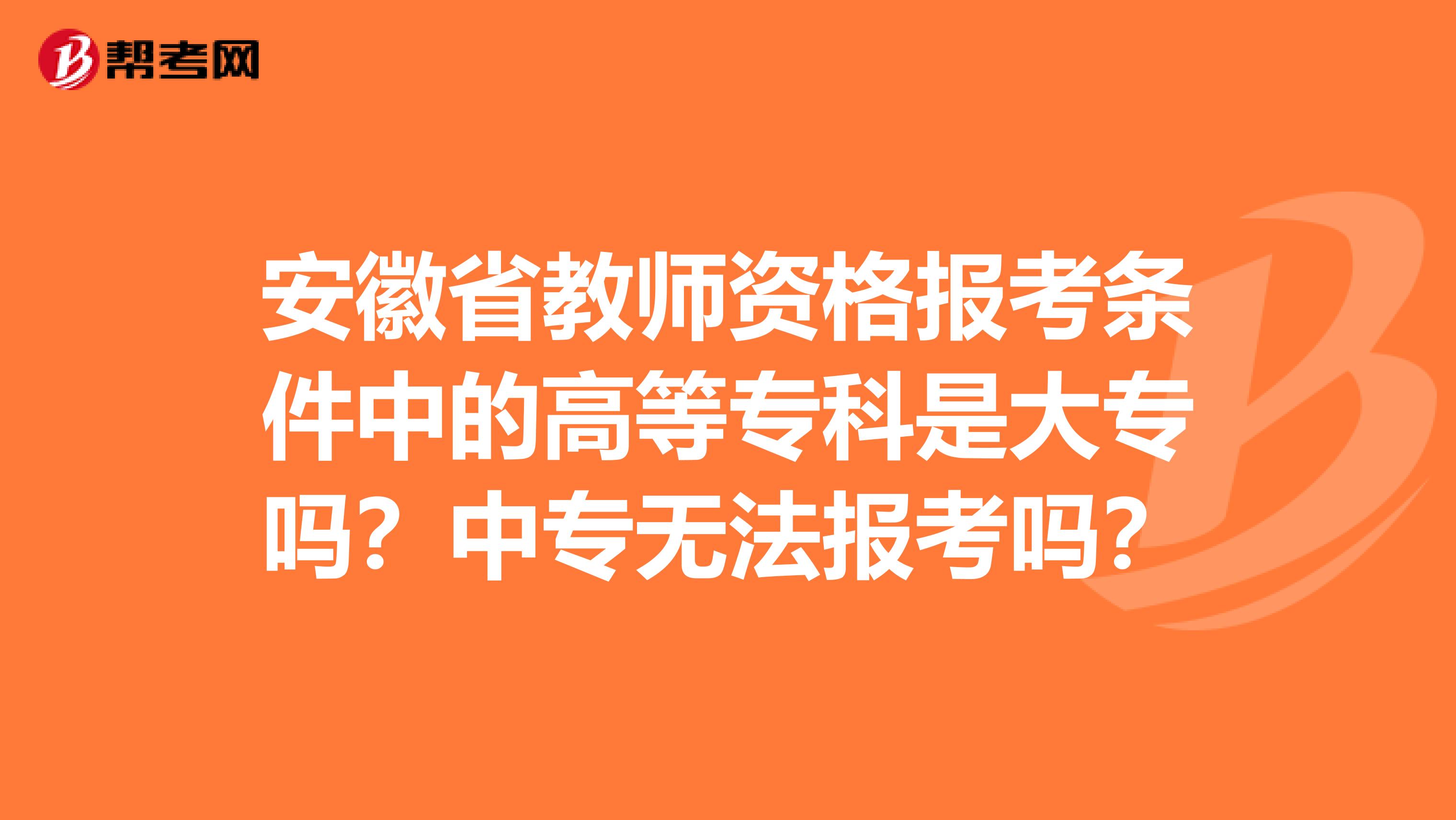 安徽省教师资格报考条件中的高等专科是大专吗？中专无法报考吗？