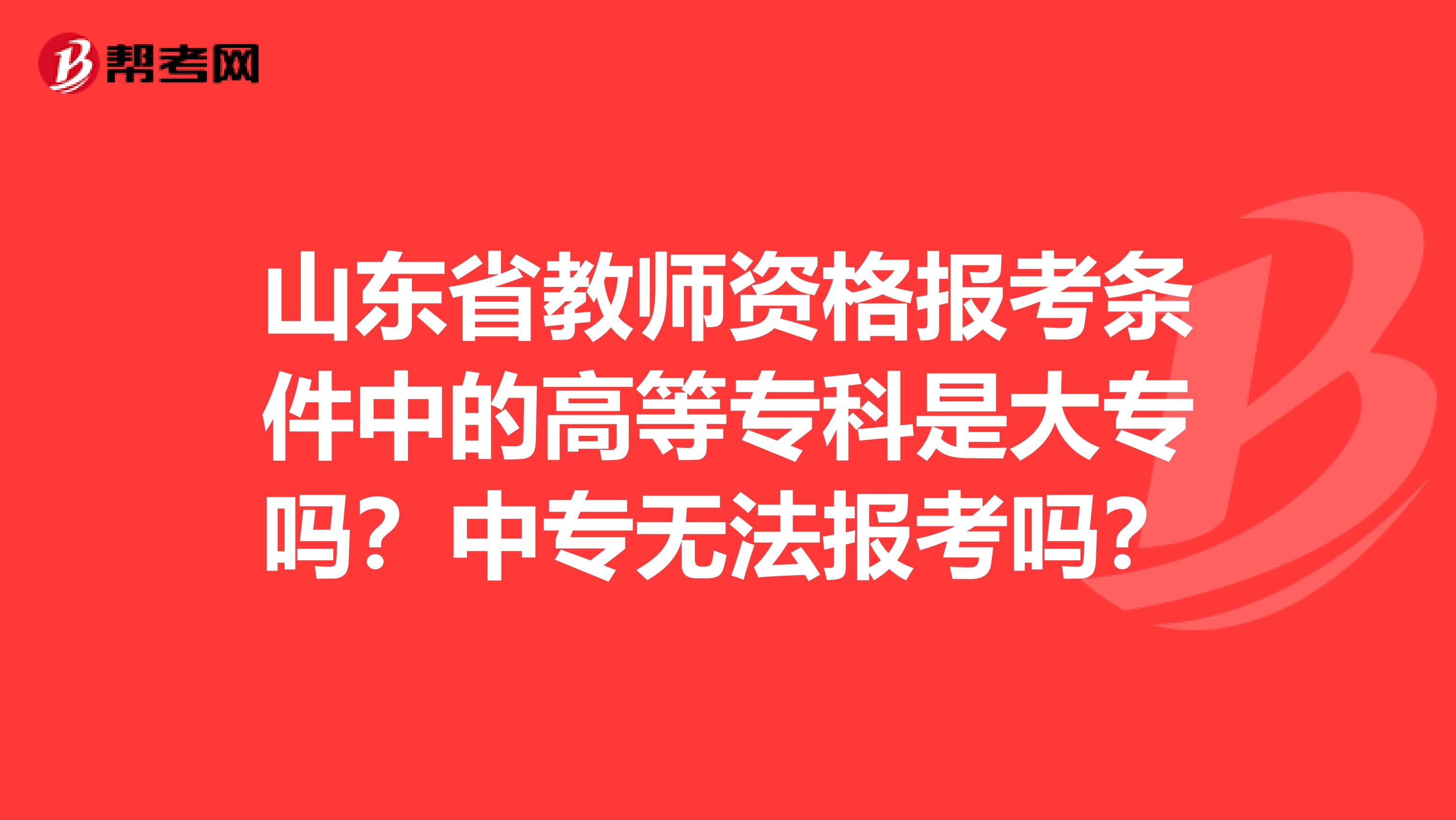 山东省教师资格报考条件中的高等专科是大专吗？中专无法报考吗？