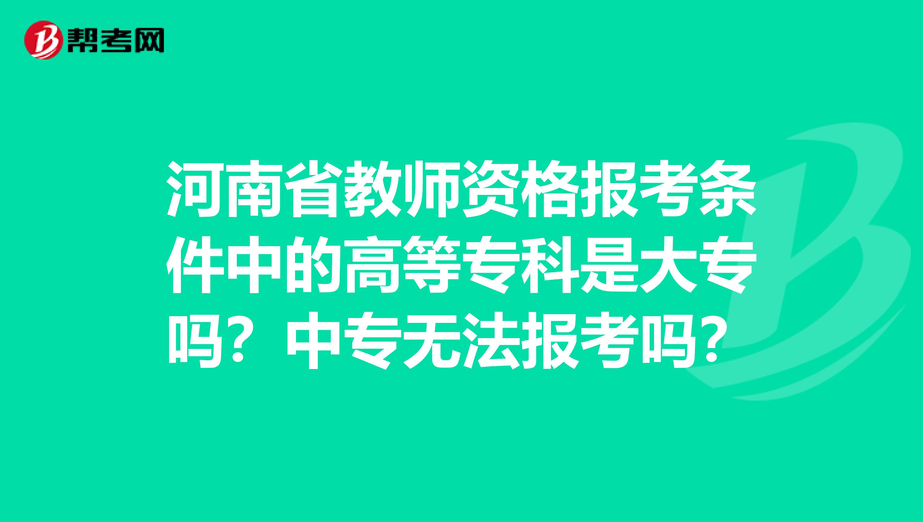 河南省教师资格报考条件中的高等专科是大专吗？中专无法报考吗？