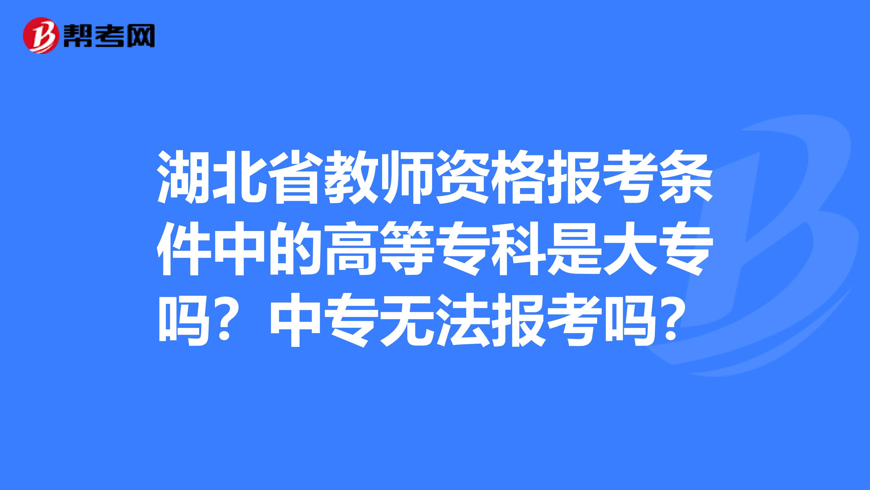 湖北省教师资格报考条件中的高等专科是大专吗？中专无法报考吗？