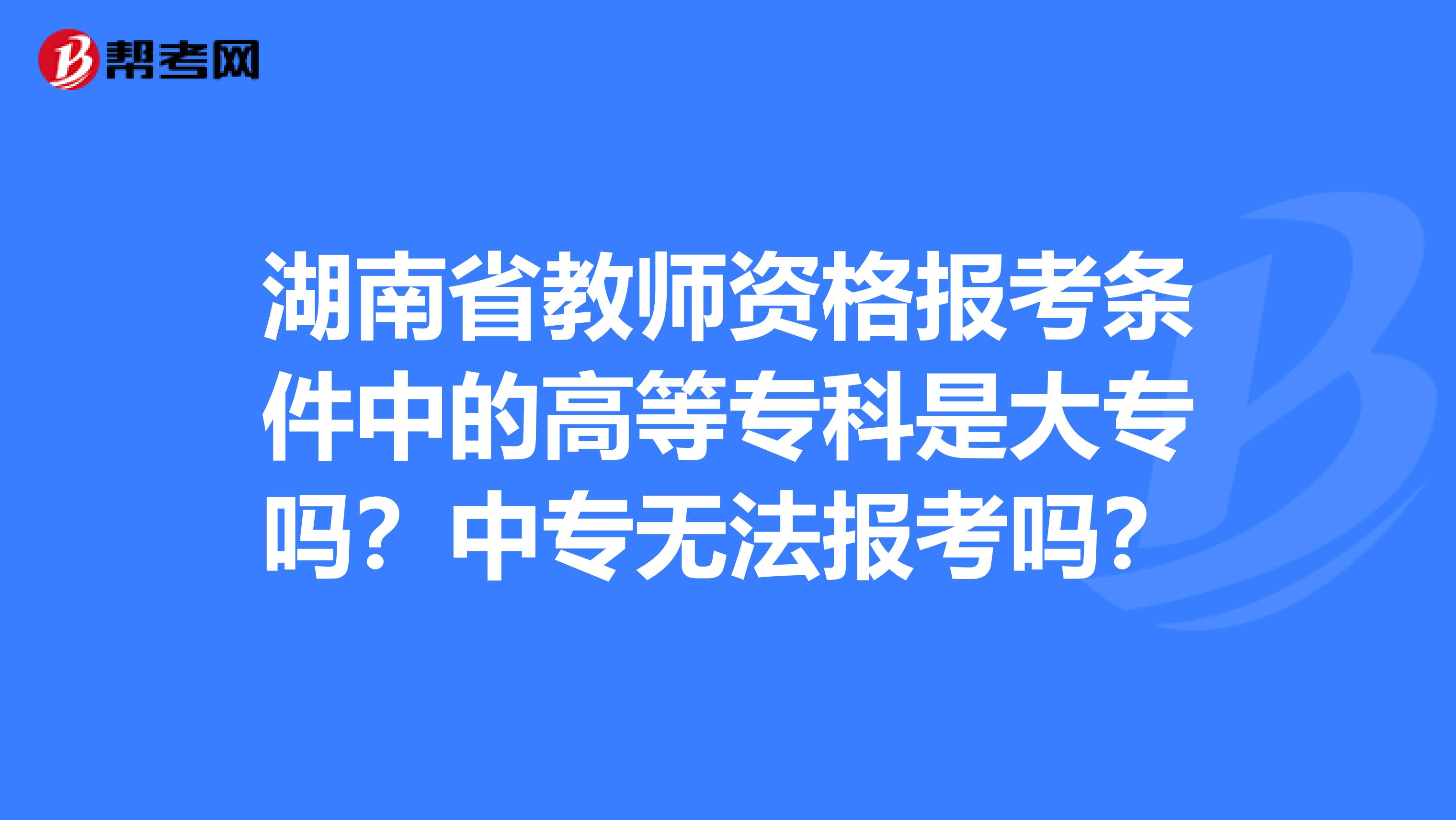 湖南省教师资格报考条件中的高等专科是大专吗？中专无法报考吗？