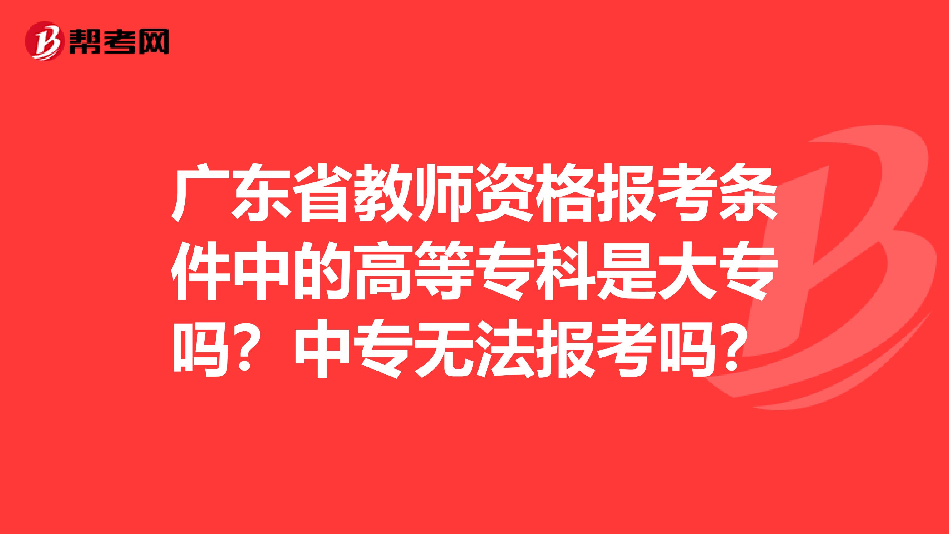 广东省教师资格报考条件中的高等专科是大专吗？中专无法报考吗？
