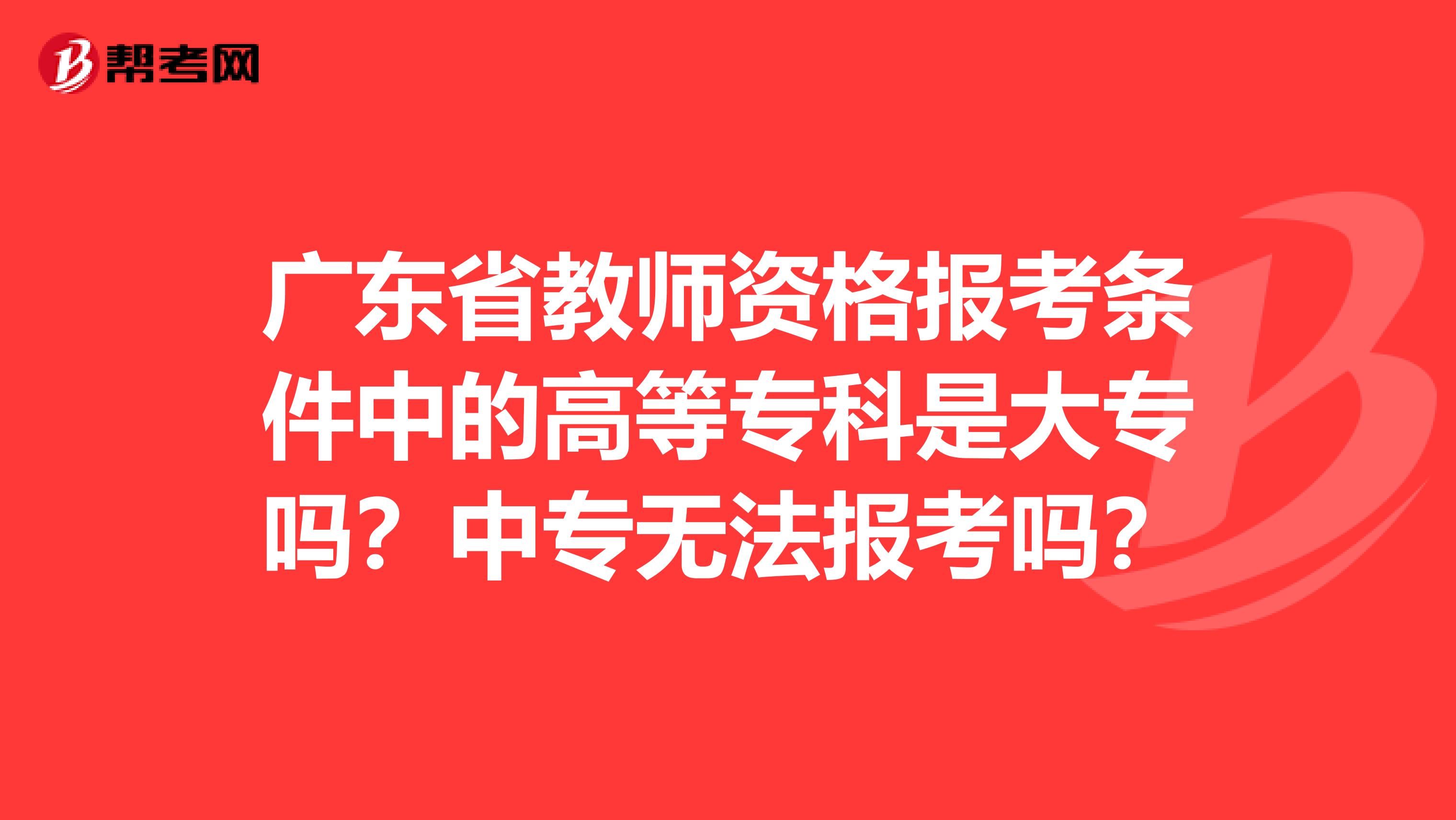 广东省教师资格报考条件中的高等专科是大专吗？中专无法报考吗？