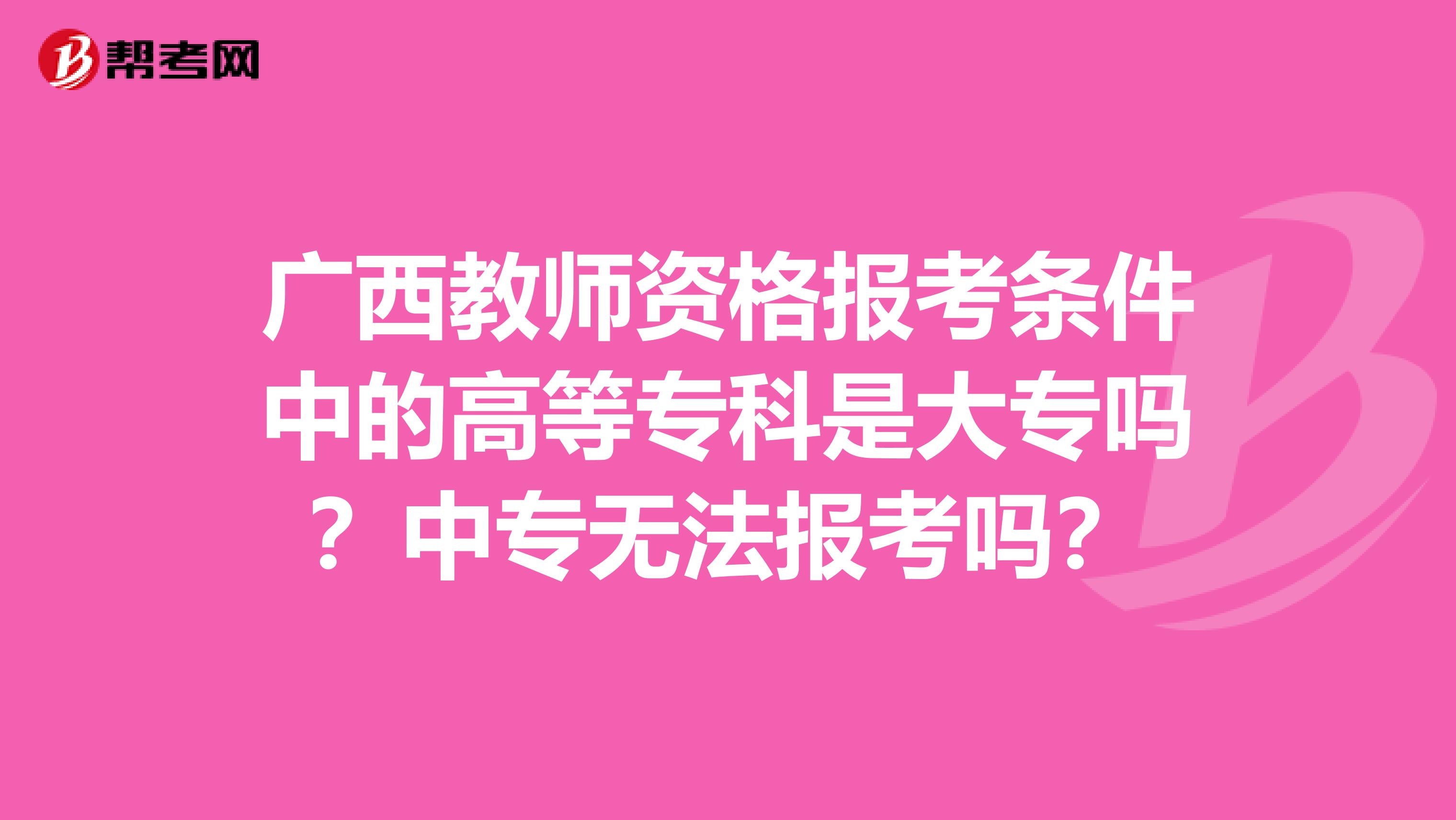 广西教师资格报考条件中的高等专科是大专吗？中专无法报考吗？