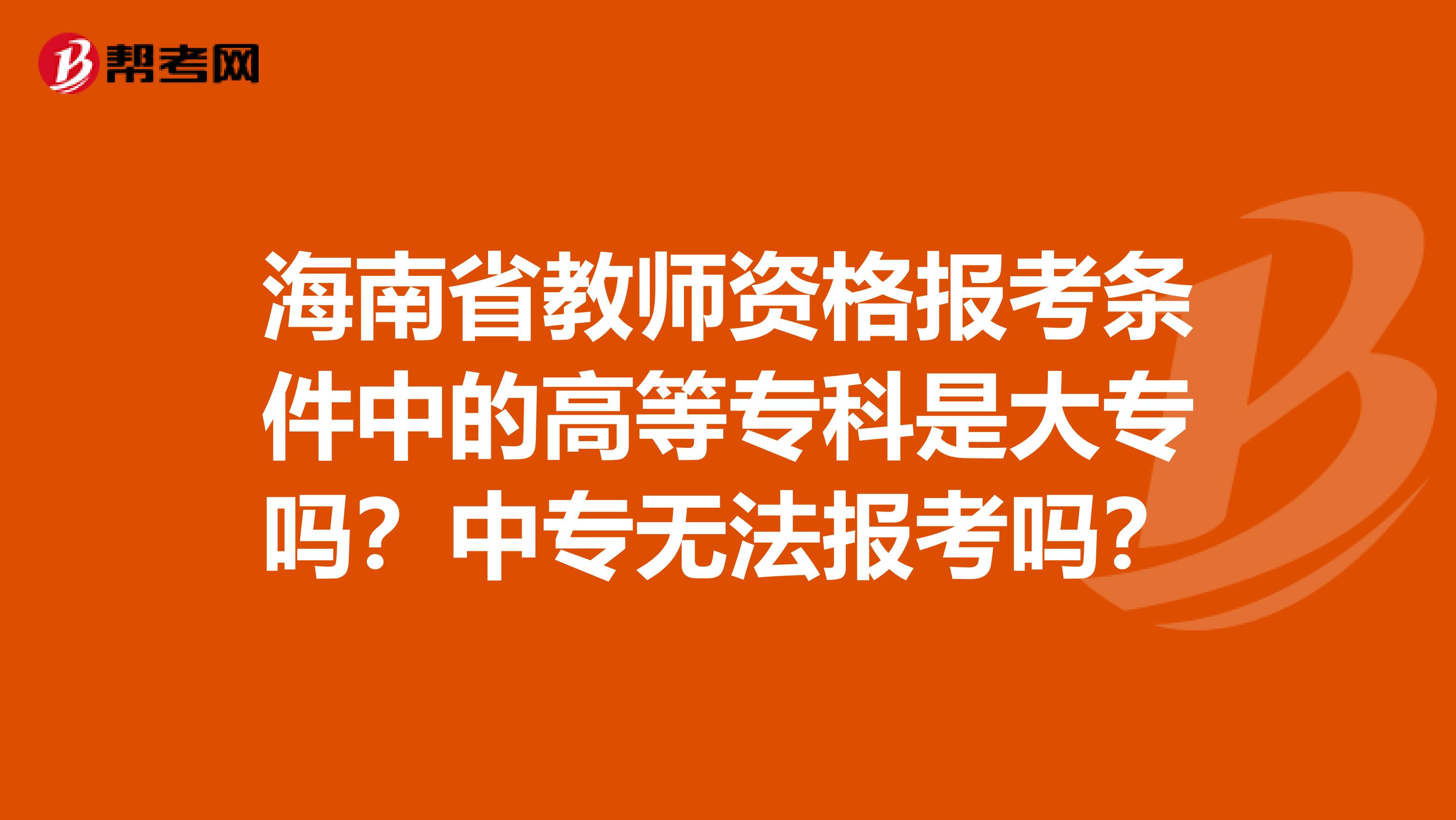 海南省教师资格报考条件中的高等专科是大专吗？中专无法报考吗？