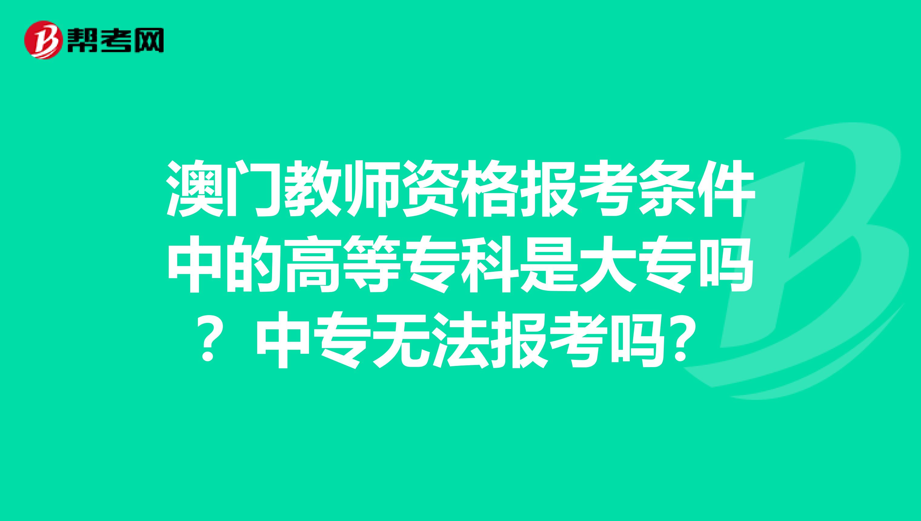 澳门教师资格报考条件中的高等专科是大专吗？中专无法报考吗？