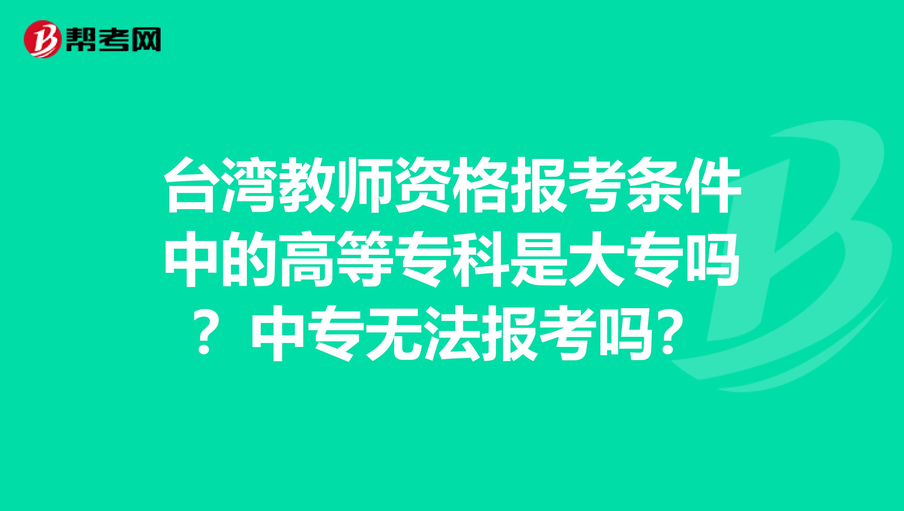 台湾教师资格报考条件中的高等专科是大专吗？中专无法报考吗？