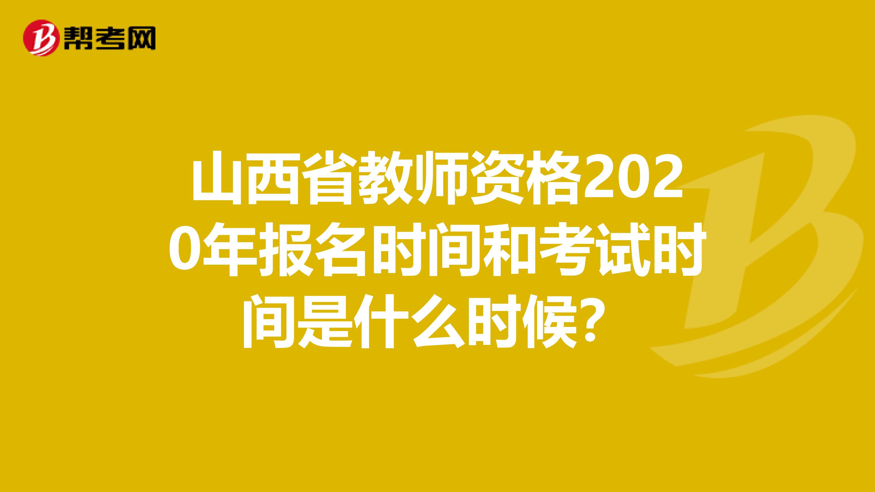 山西省教师资格2020年报名时间和考试时间是什么时候？