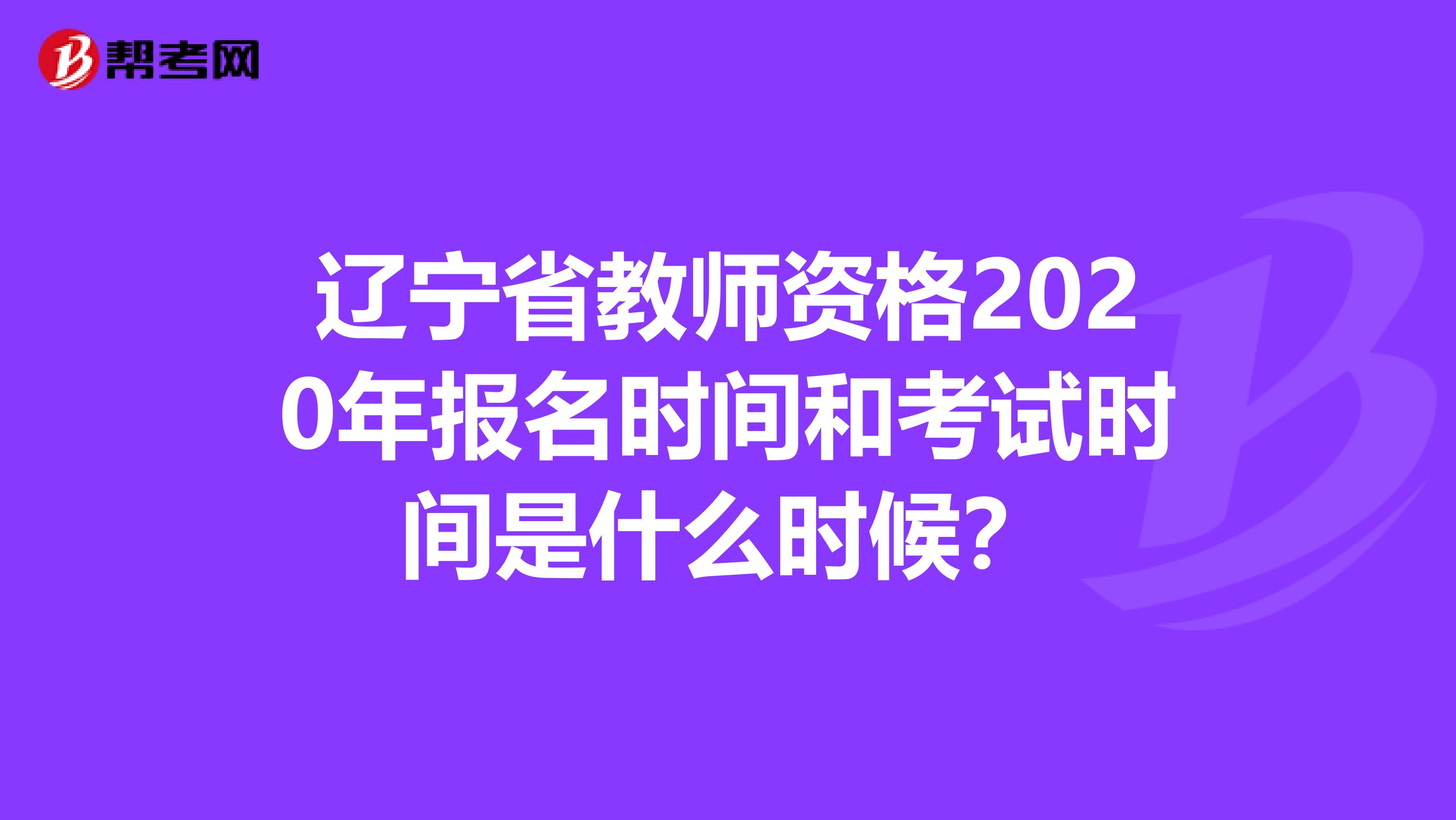 辽宁省教师资格2020年报名时间和考试时间是什么时候？