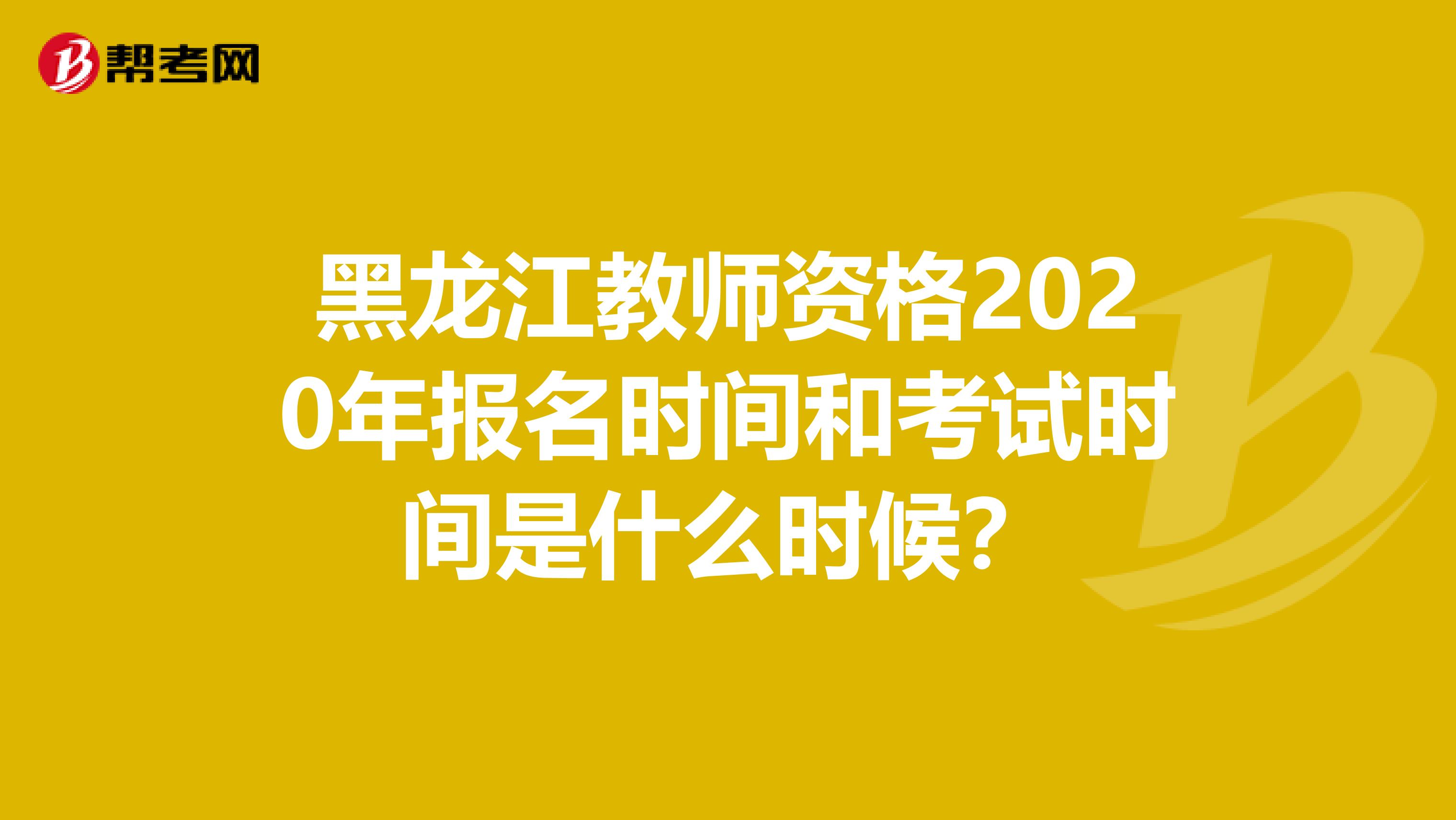 黑龙江教师资格2020年报名时间和考试时间是什么时候？