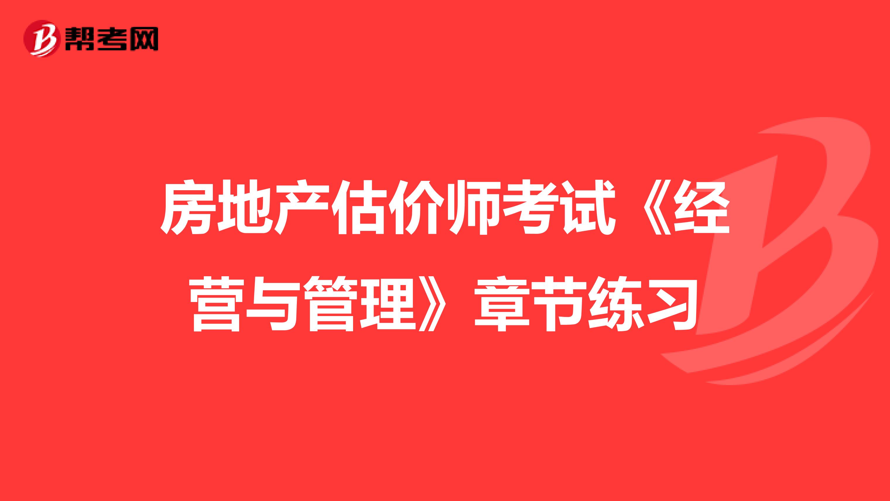 房地产估价师考试《经营与管理》章节练习