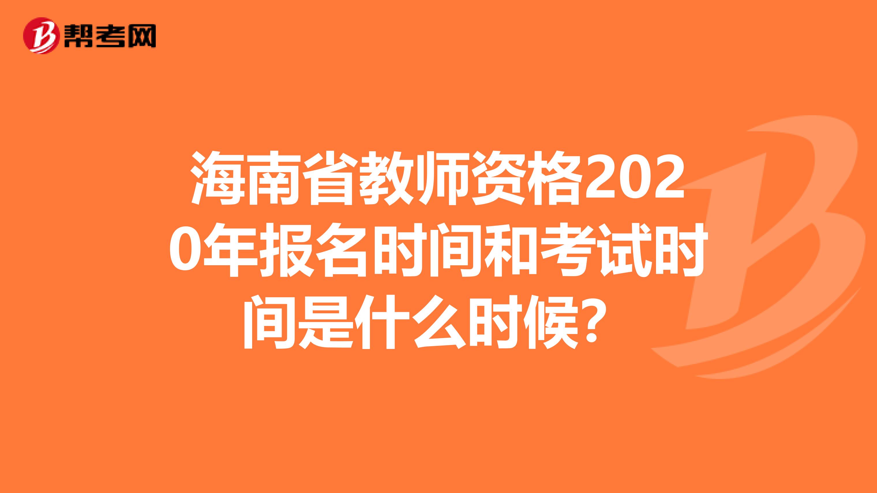 海南省教师资格2020年报名时间和考试时间是什么时候？