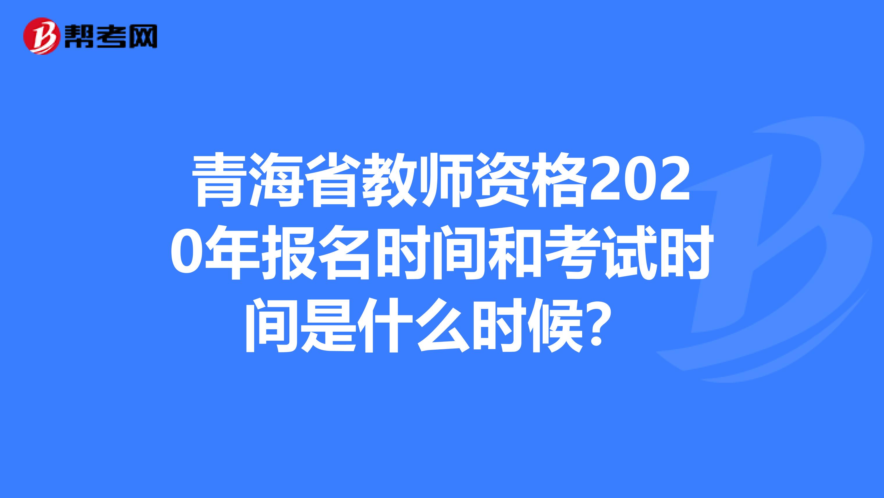 青海省教师资格2020年报名时间和考试时间是什么时候？