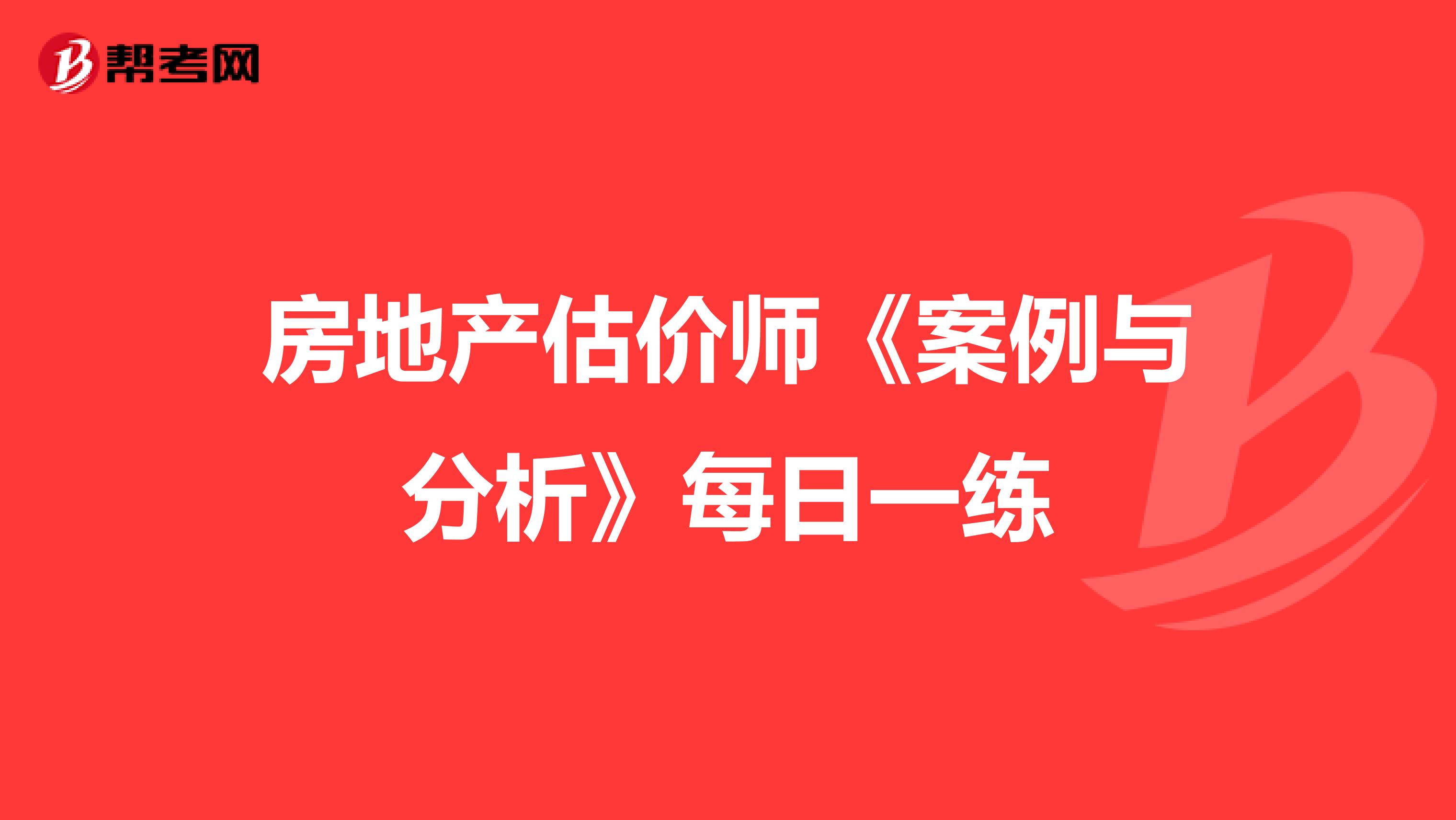 房地产估价师《案例与分析》每日一练