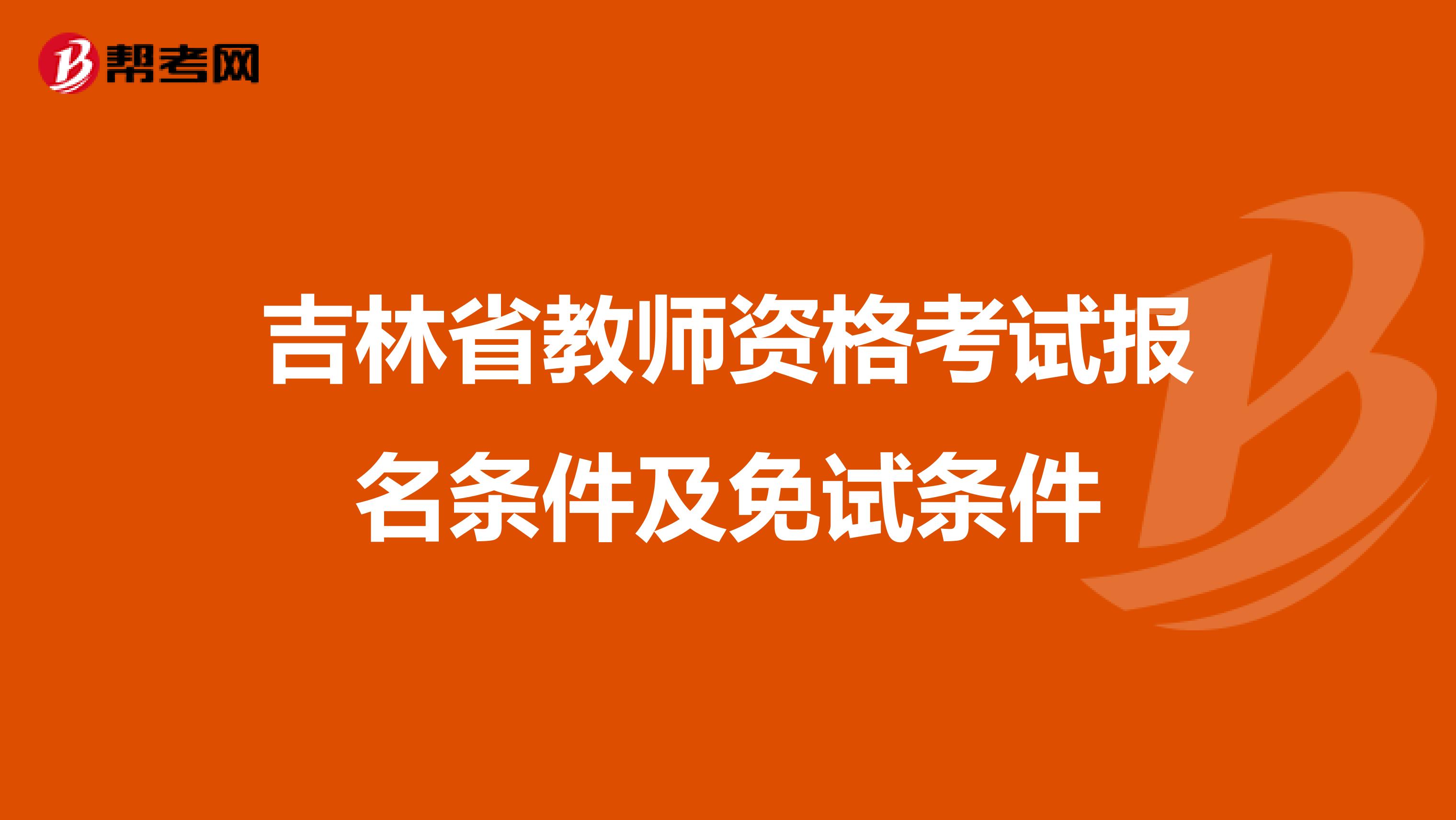 吉林省教师资格考试报名条件及免试条件