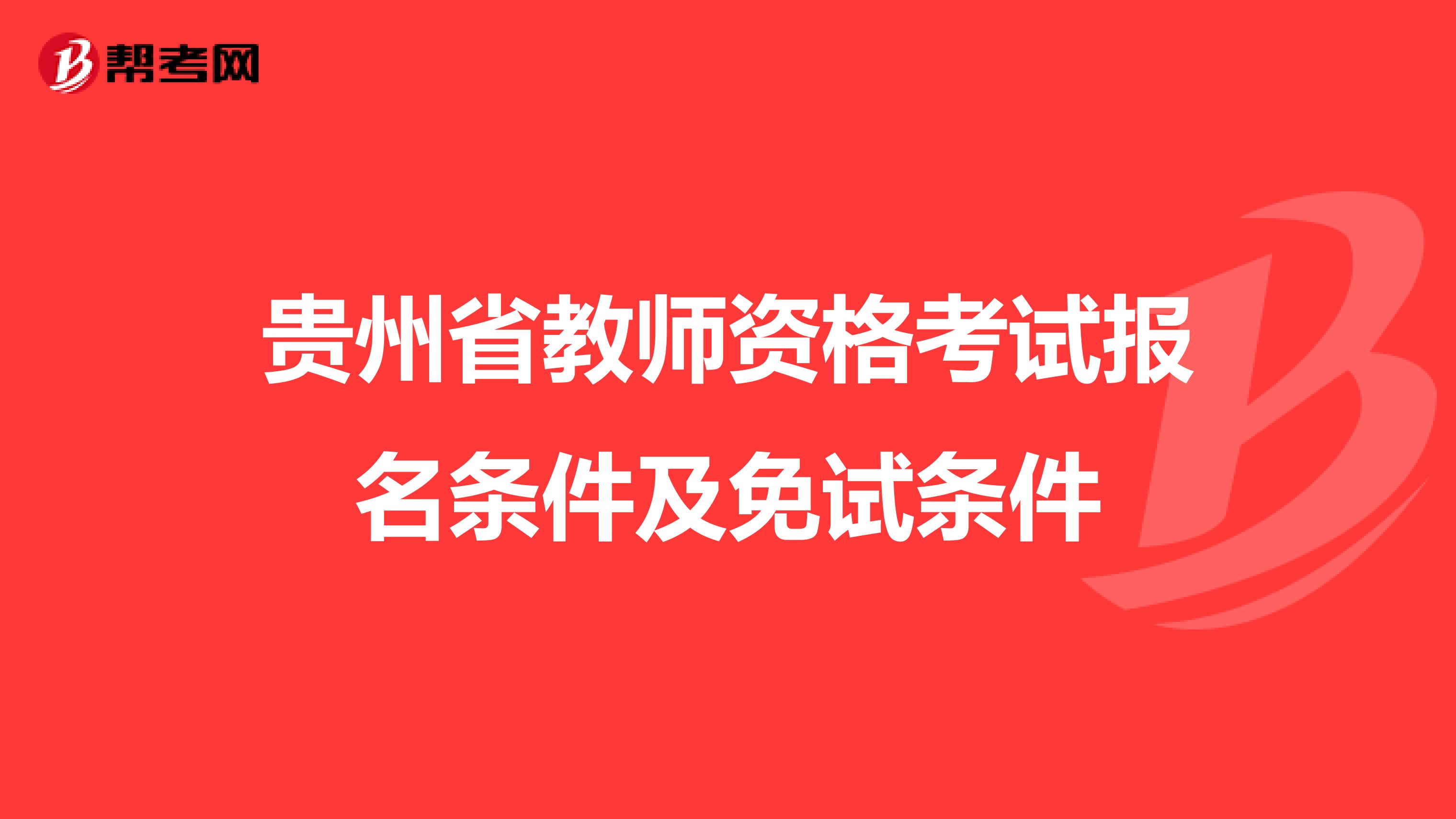 贵州省教师资格考试报名条件及免试条件