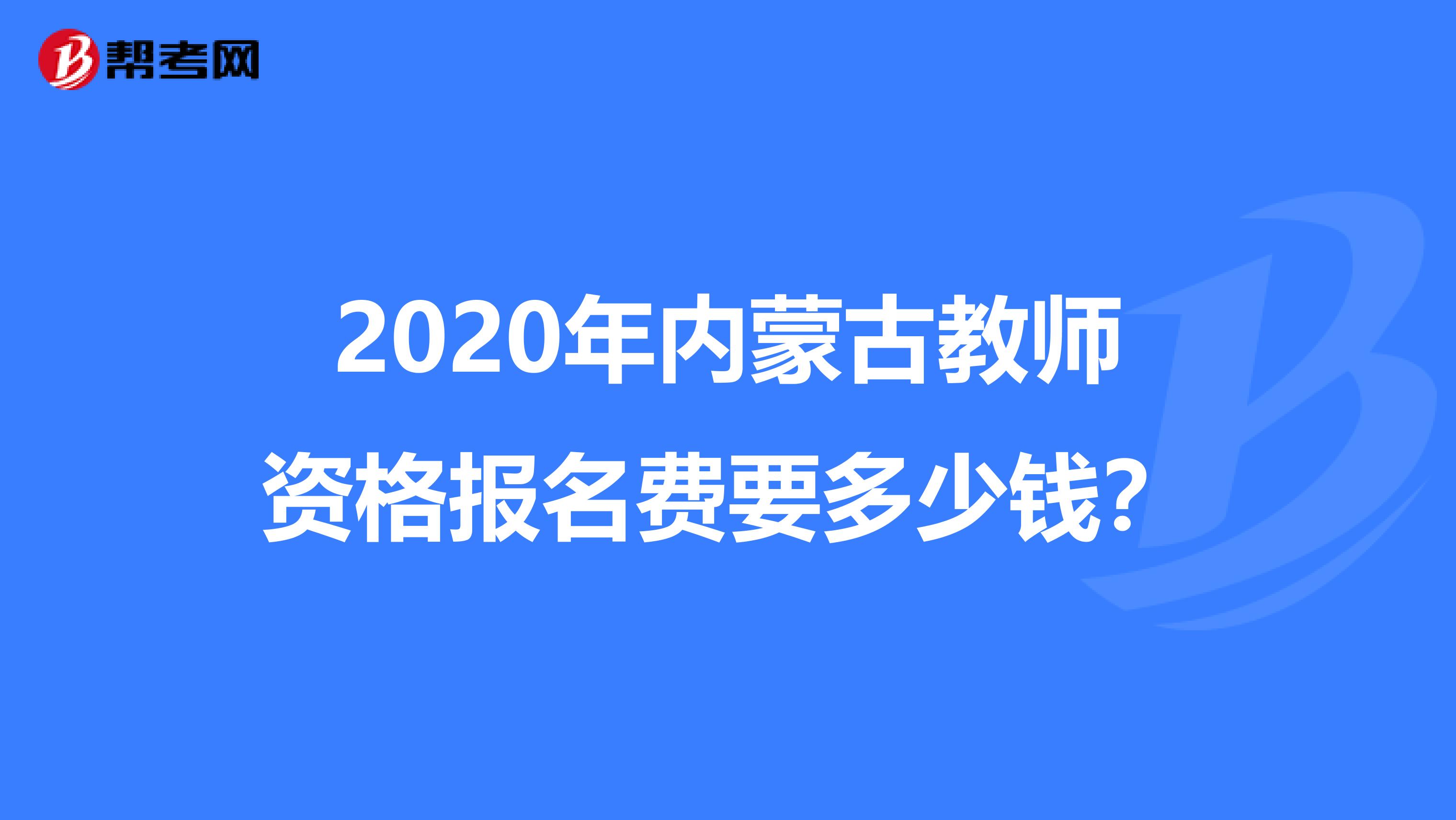 2020年内蒙古教师资格报名费要多少钱？