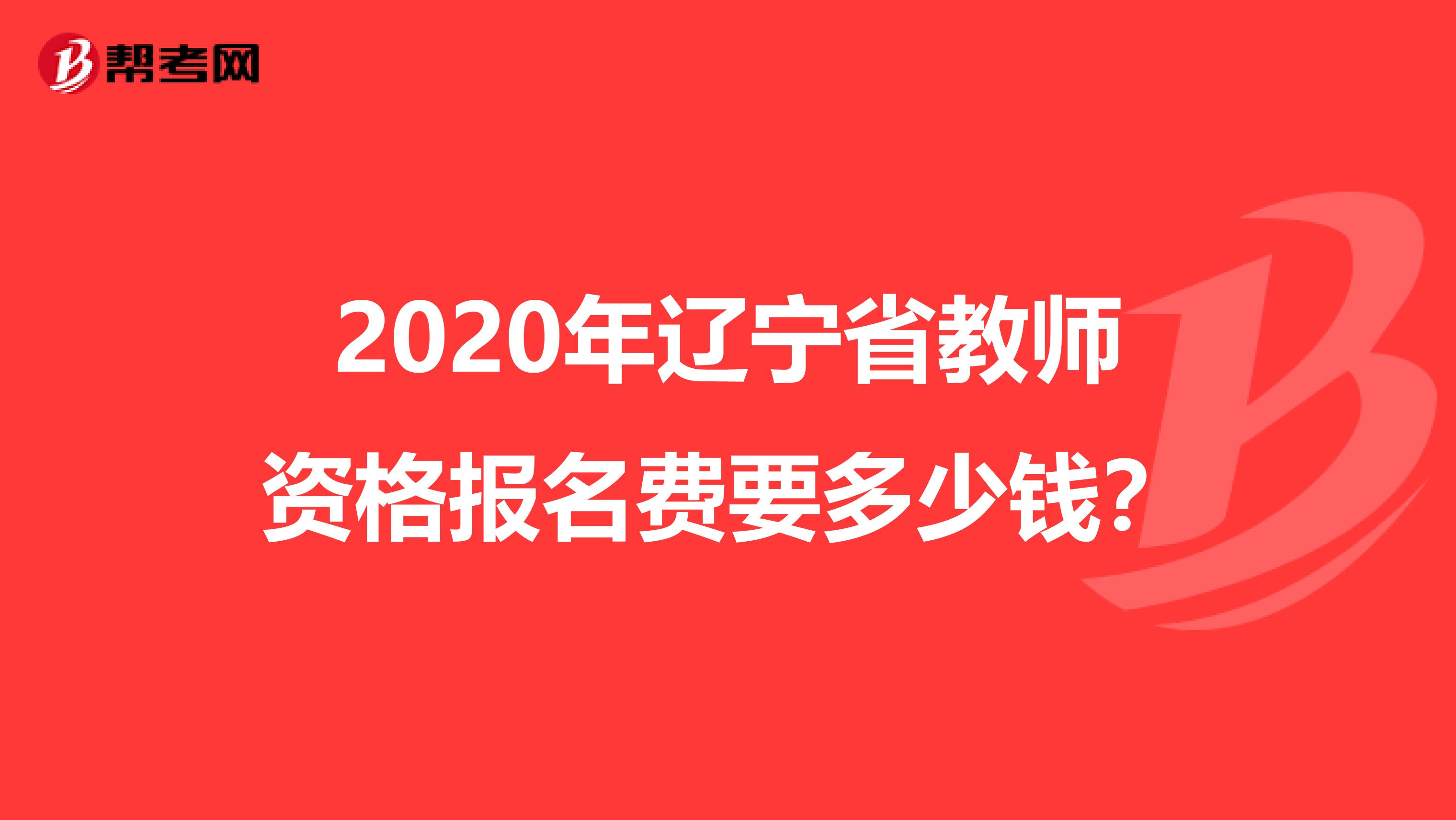 2020年辽宁省教师资格报名费要多少钱？