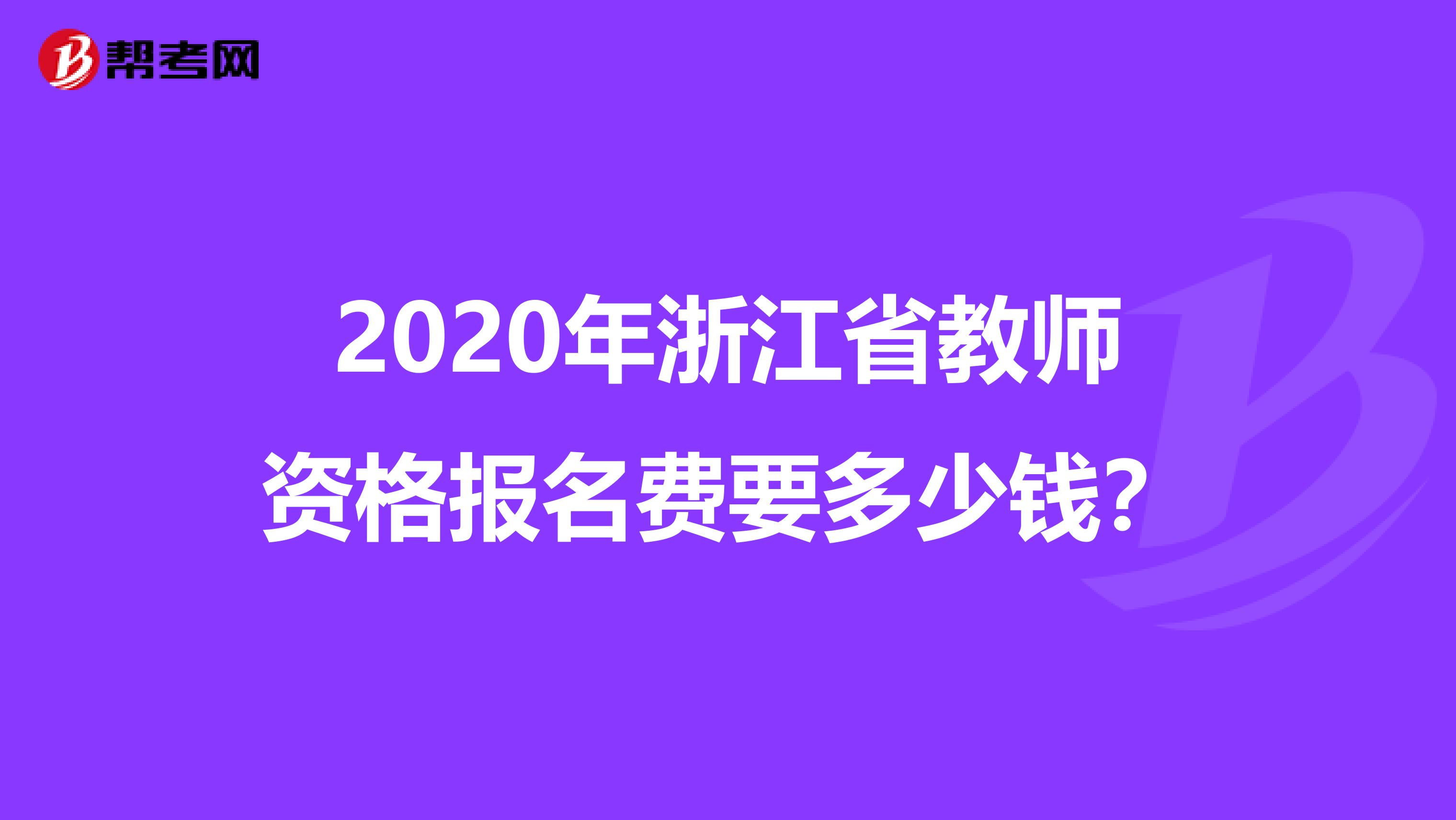 2020年浙江省教师资格报名费要多少钱？