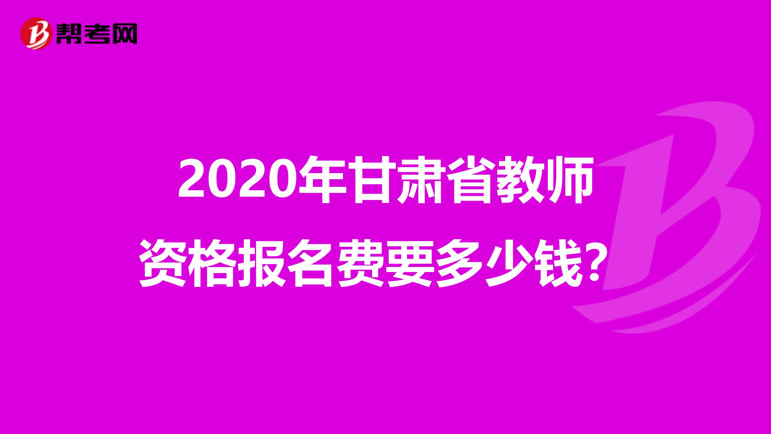 2020年甘肃省教师资格报名费要多少钱？