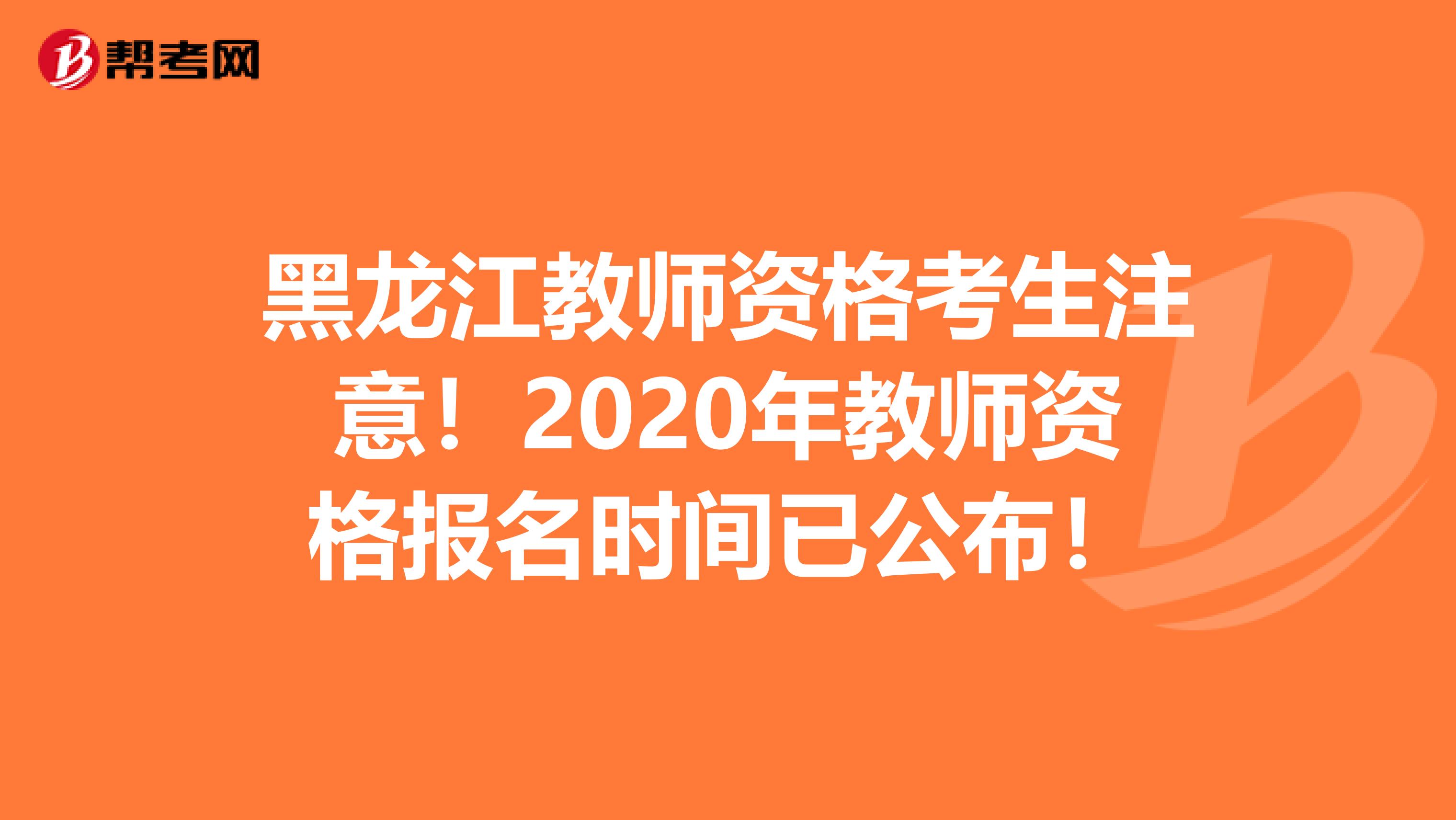 黑龙江教师资格考生注意！2020年教师资格报名时间已公布！