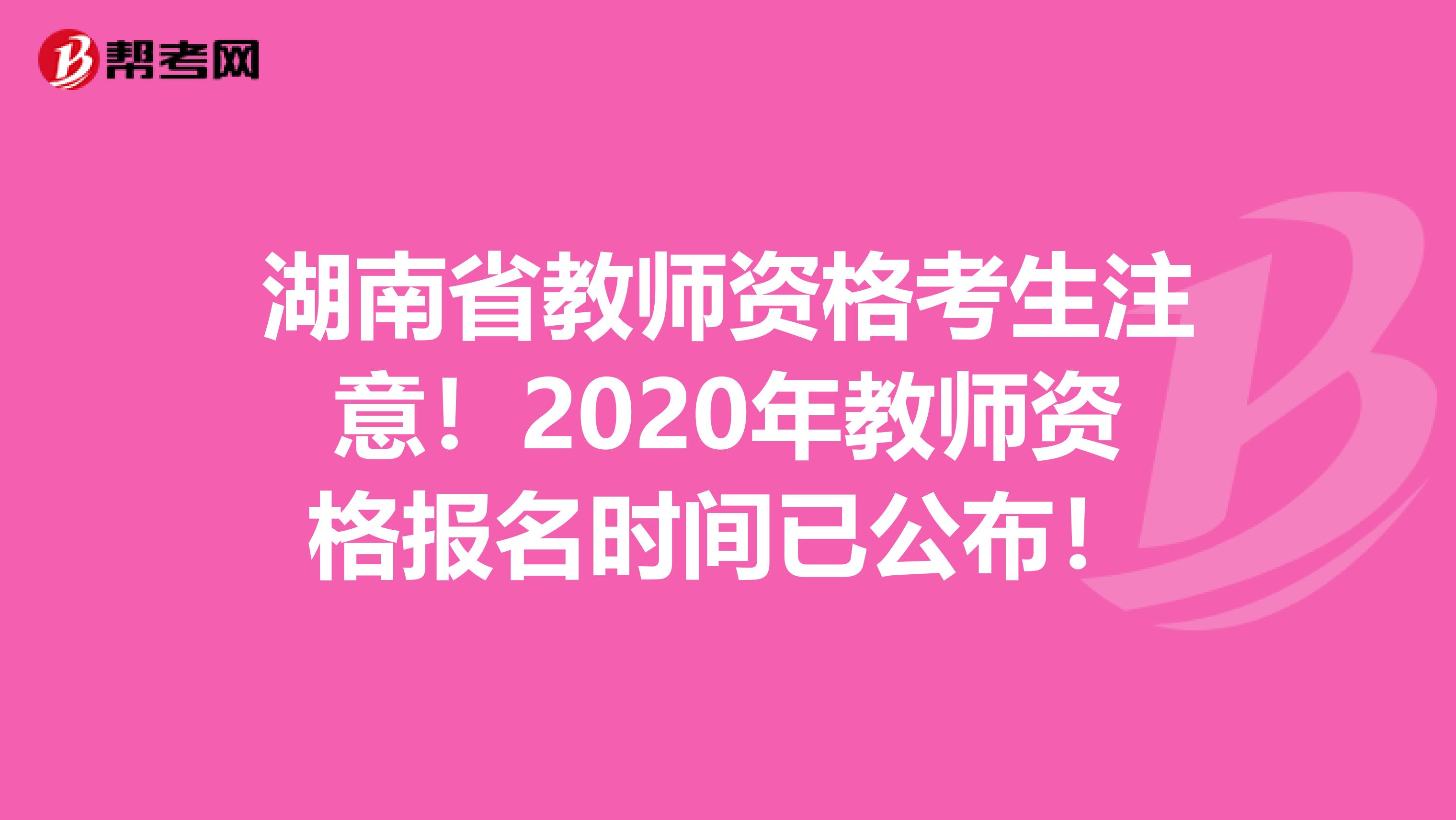 湖南省教师资格考生注意！2020年教师资格报名时间已公布！