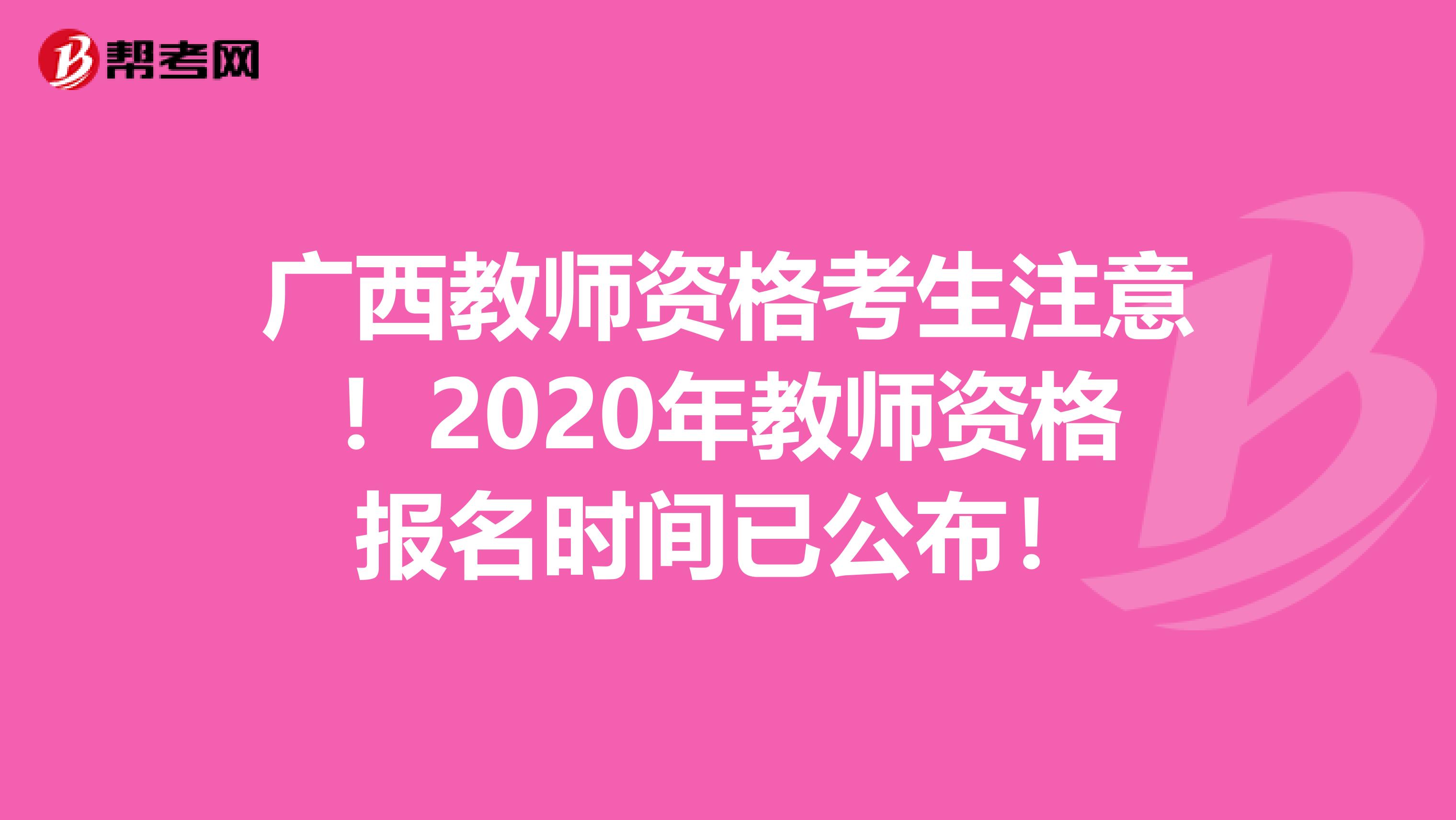 广西教师资格考生注意！2020年教师资格报名时间已公布！