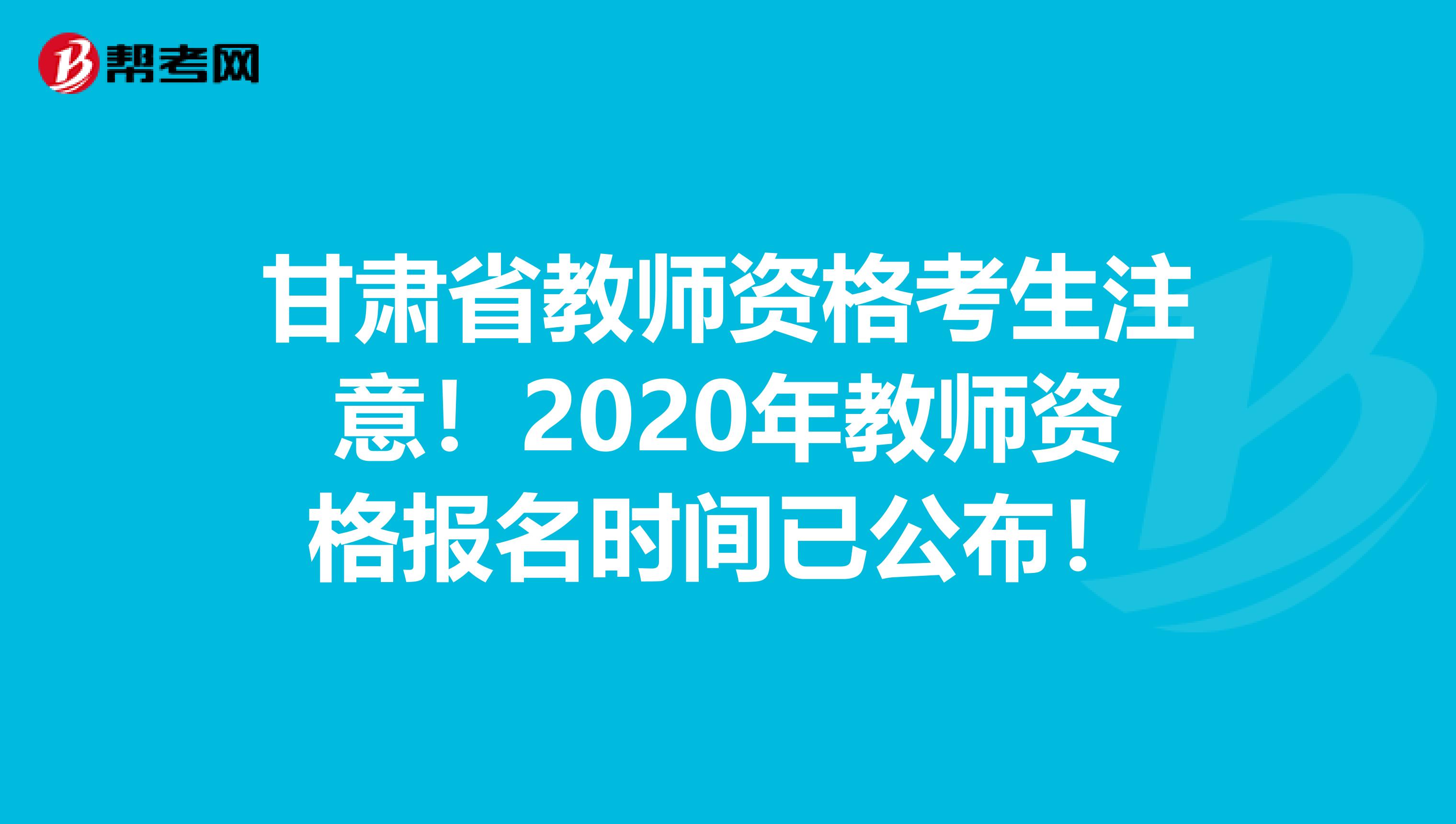 甘肃省教师资格考生注意！2020年教师资格报名时间已公布！