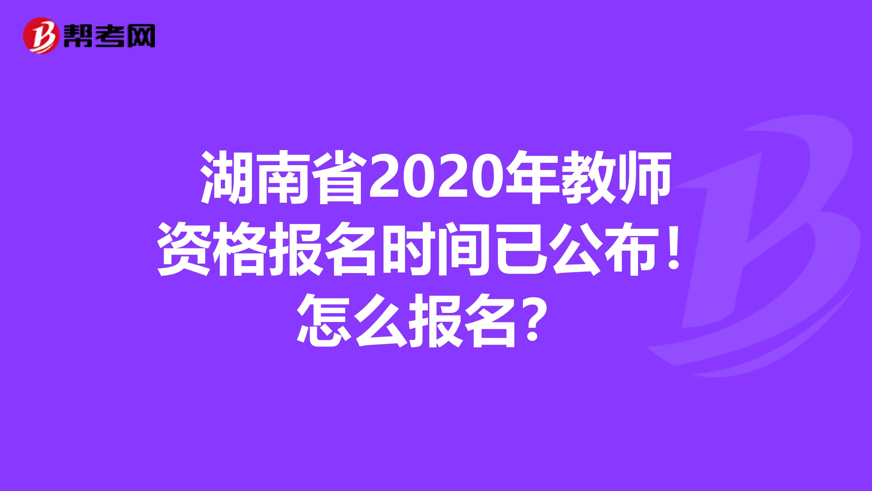湖南省2020年教师资格报名时间已公布！怎么报名？