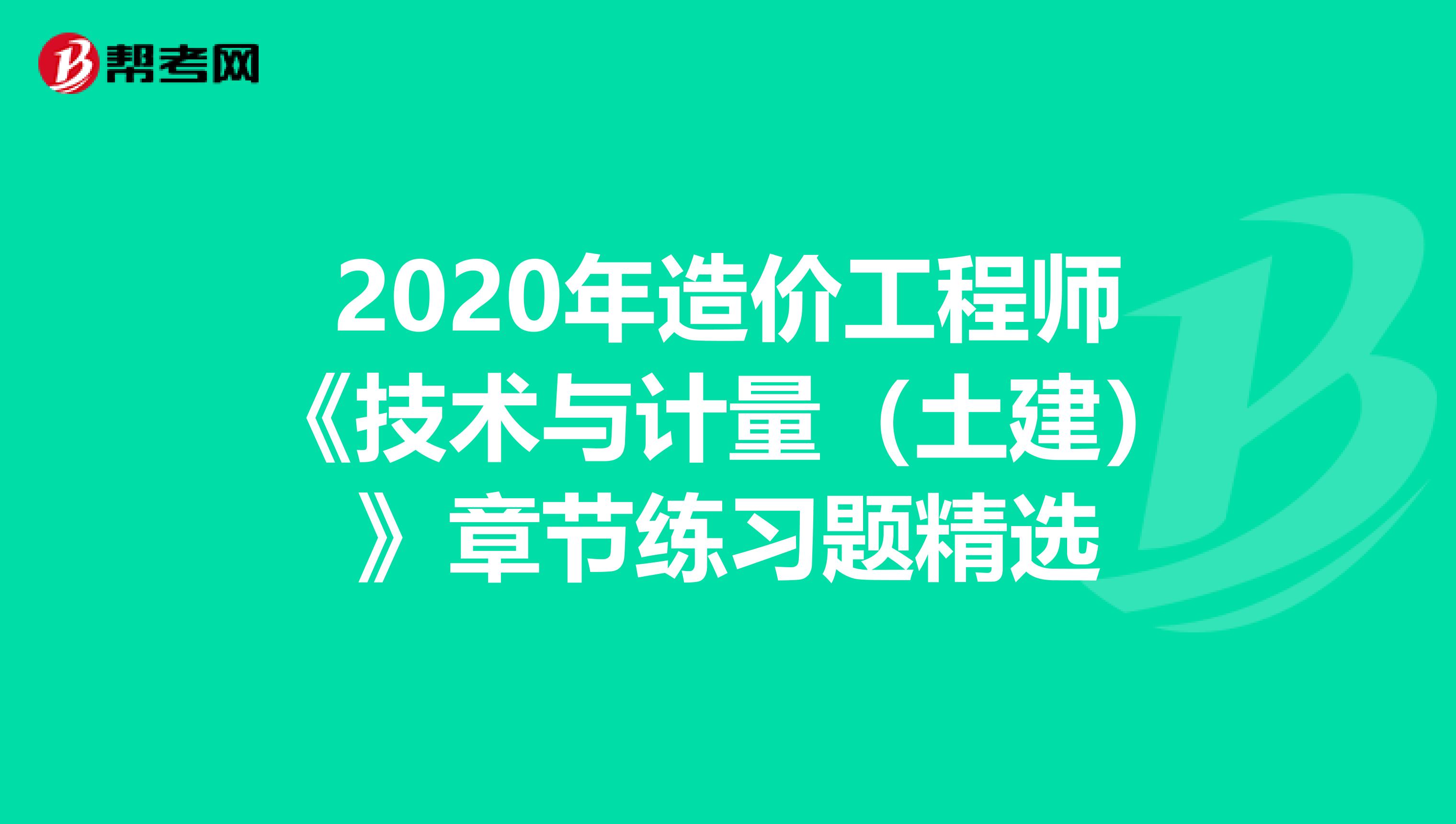 2020年造价工程师《技术与计量（土建）》章节练习题精选