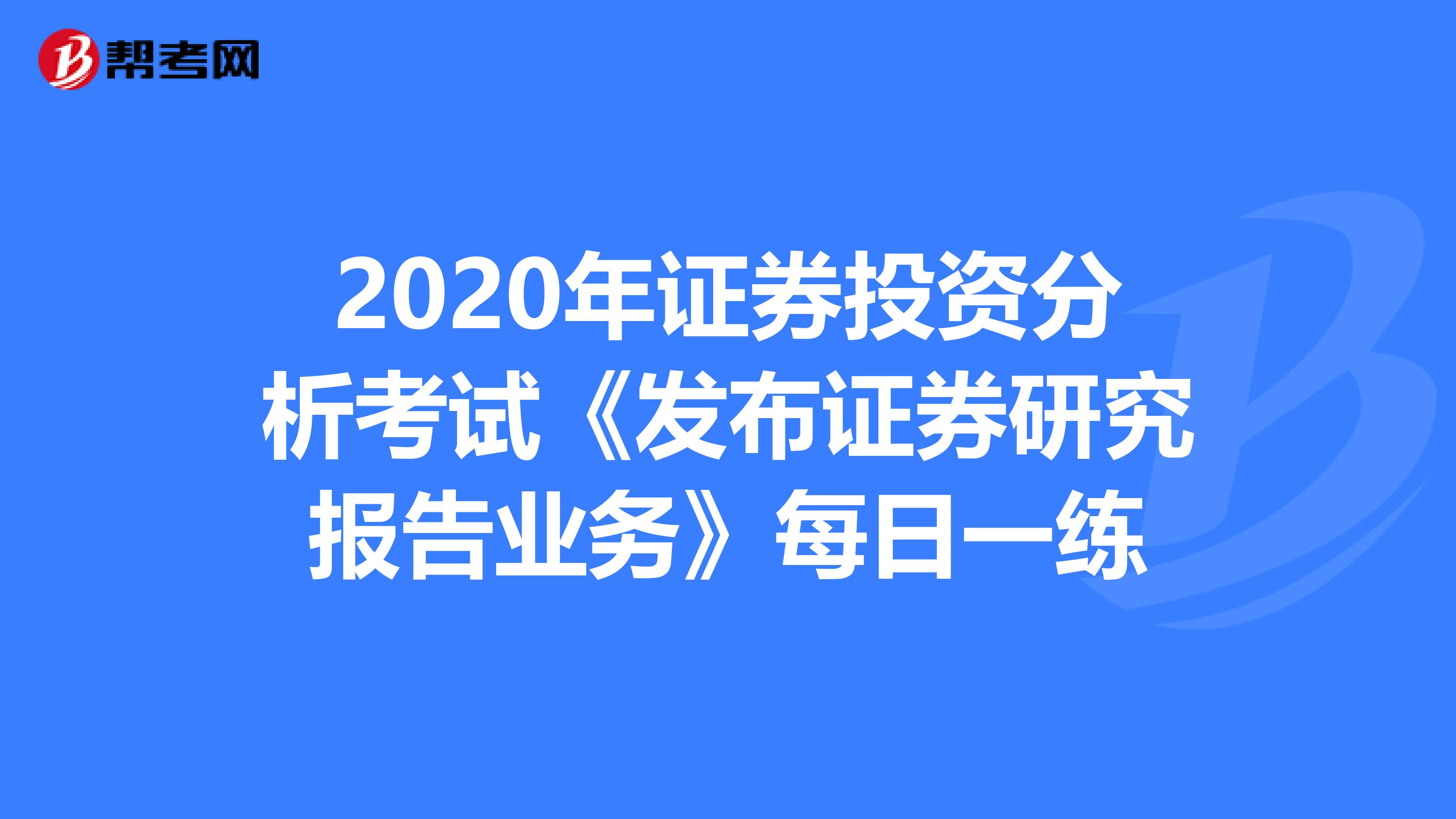 2020年证券投资分析考试《发布证券研究报告业务》每日一练