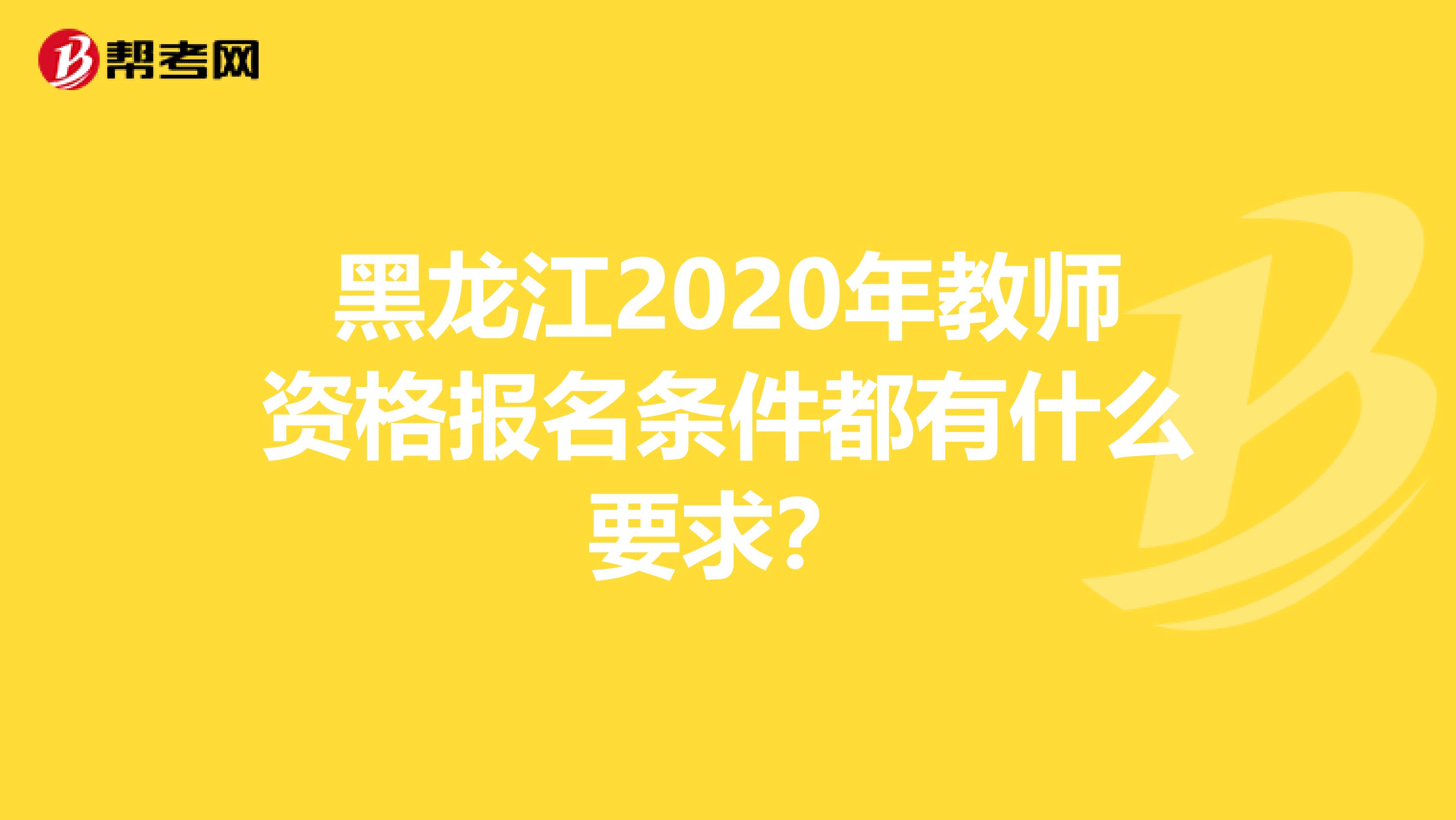 黑龙江2020年教师资格报名条件都有什么要求？