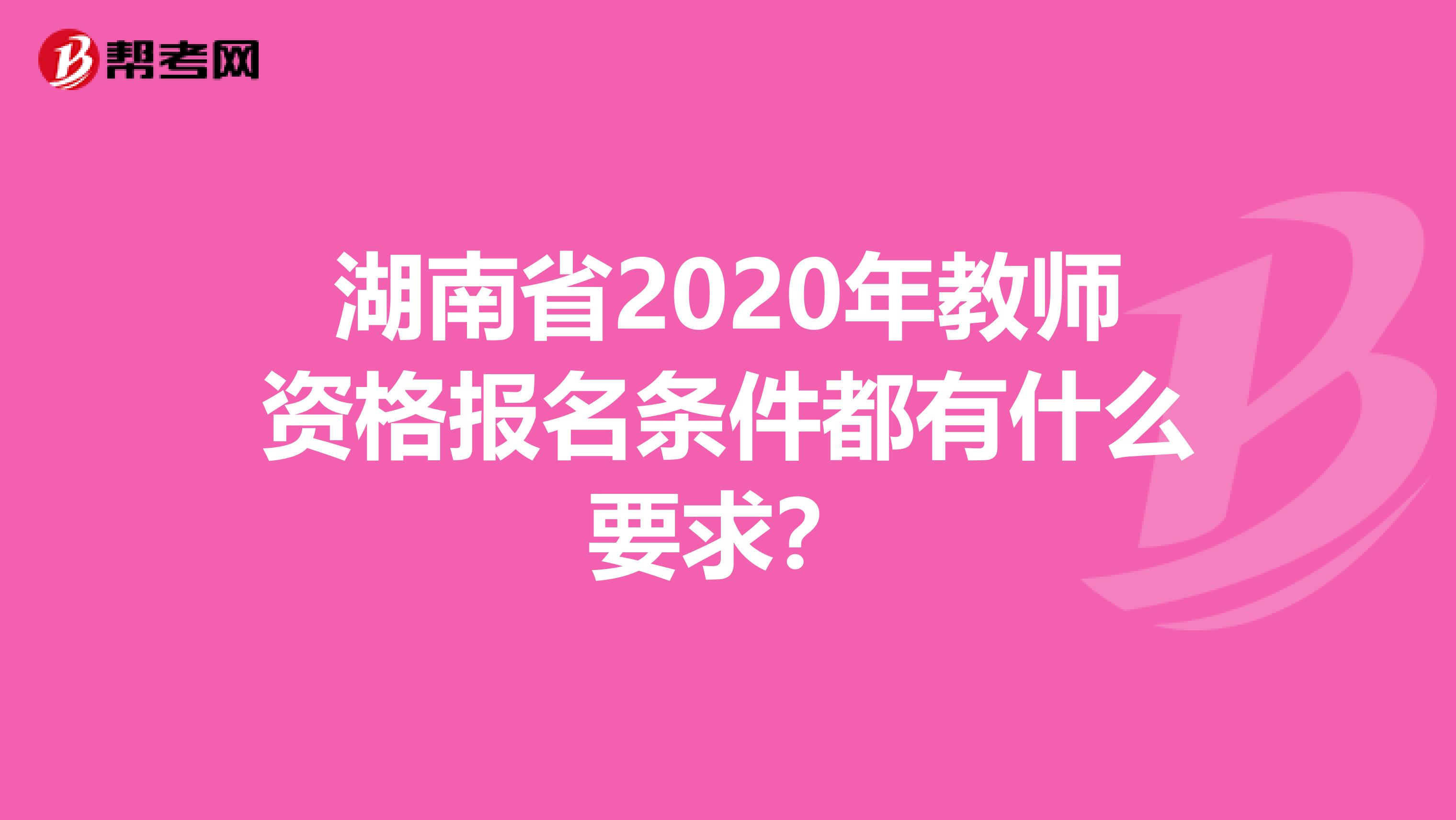 湖南省2020年教师资格报名条件都有什么要求？