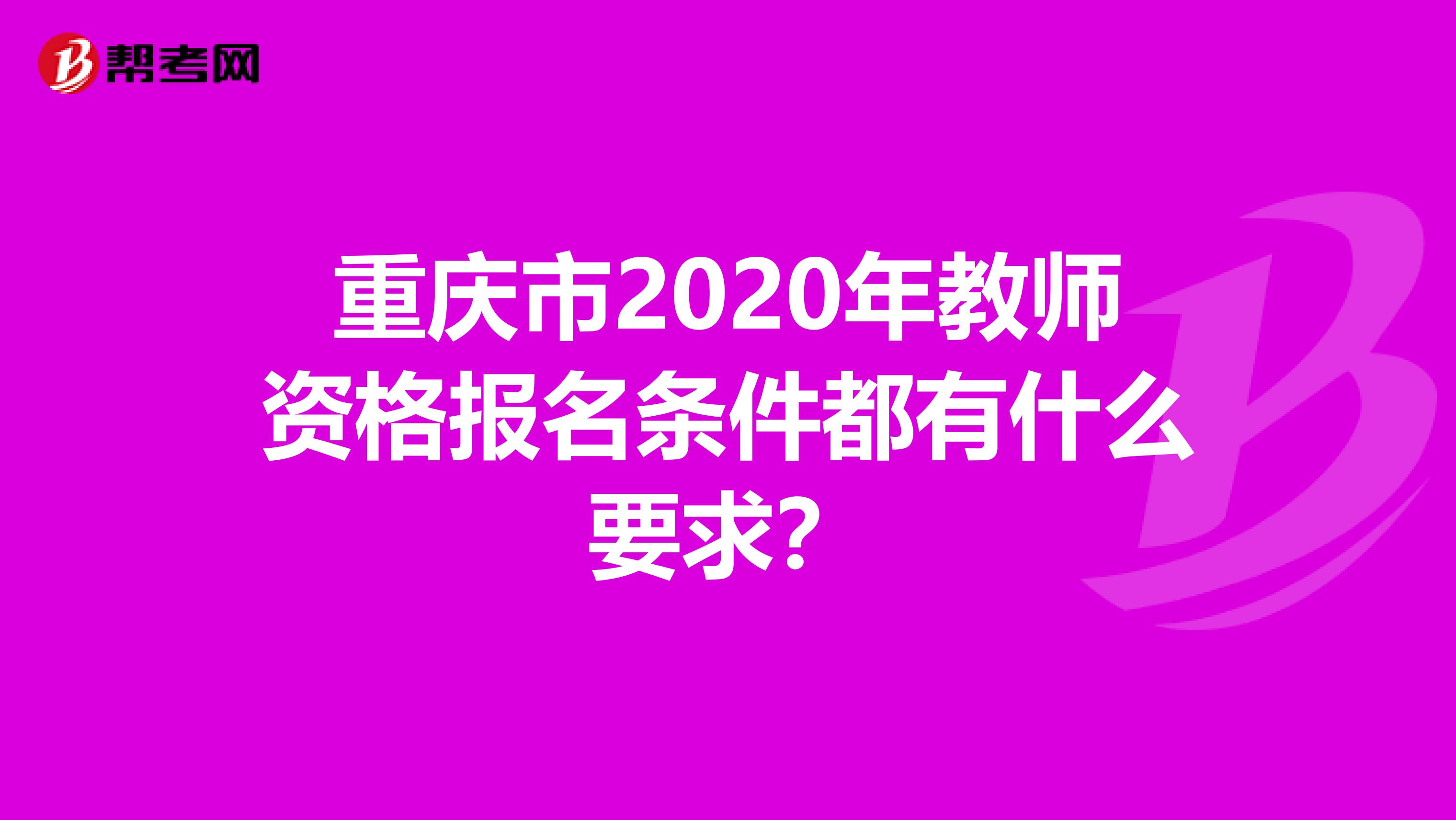 重庆市2020年教师资格报名条件都有什么要求？