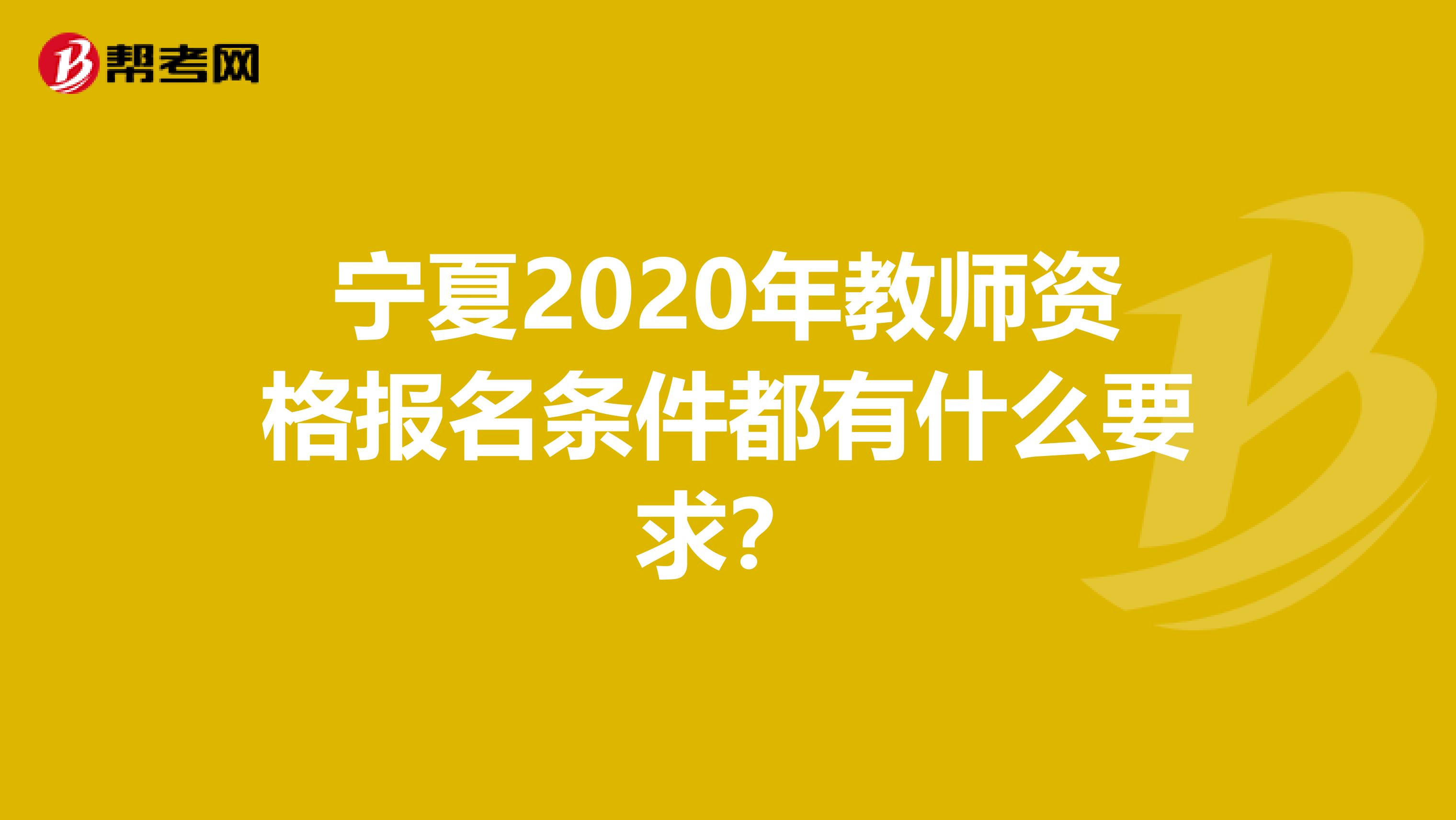 宁夏2020年教师资格报名条件都有什么要求？