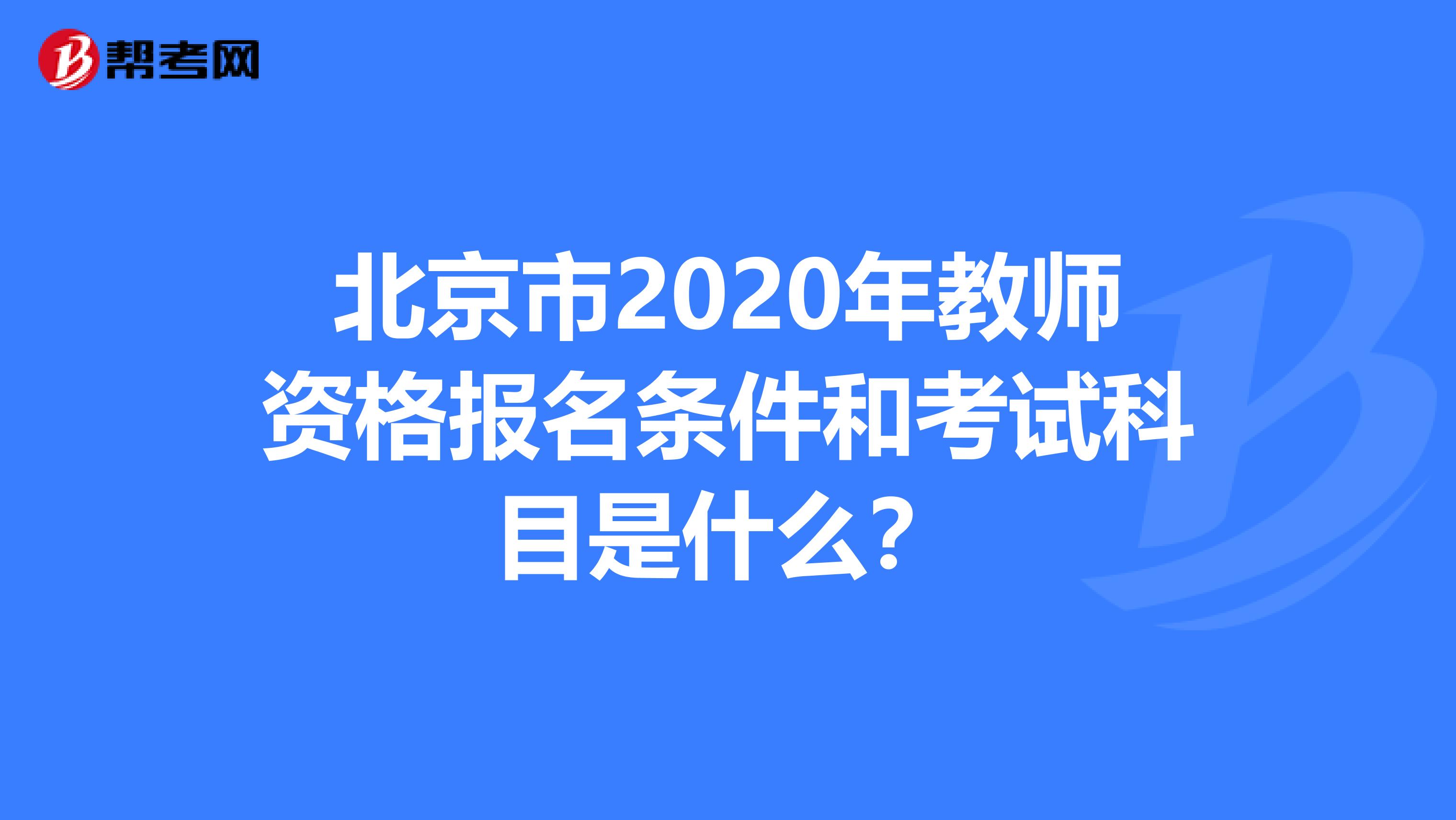 北京市2020年教师资格报名条件和考试科目是什么？