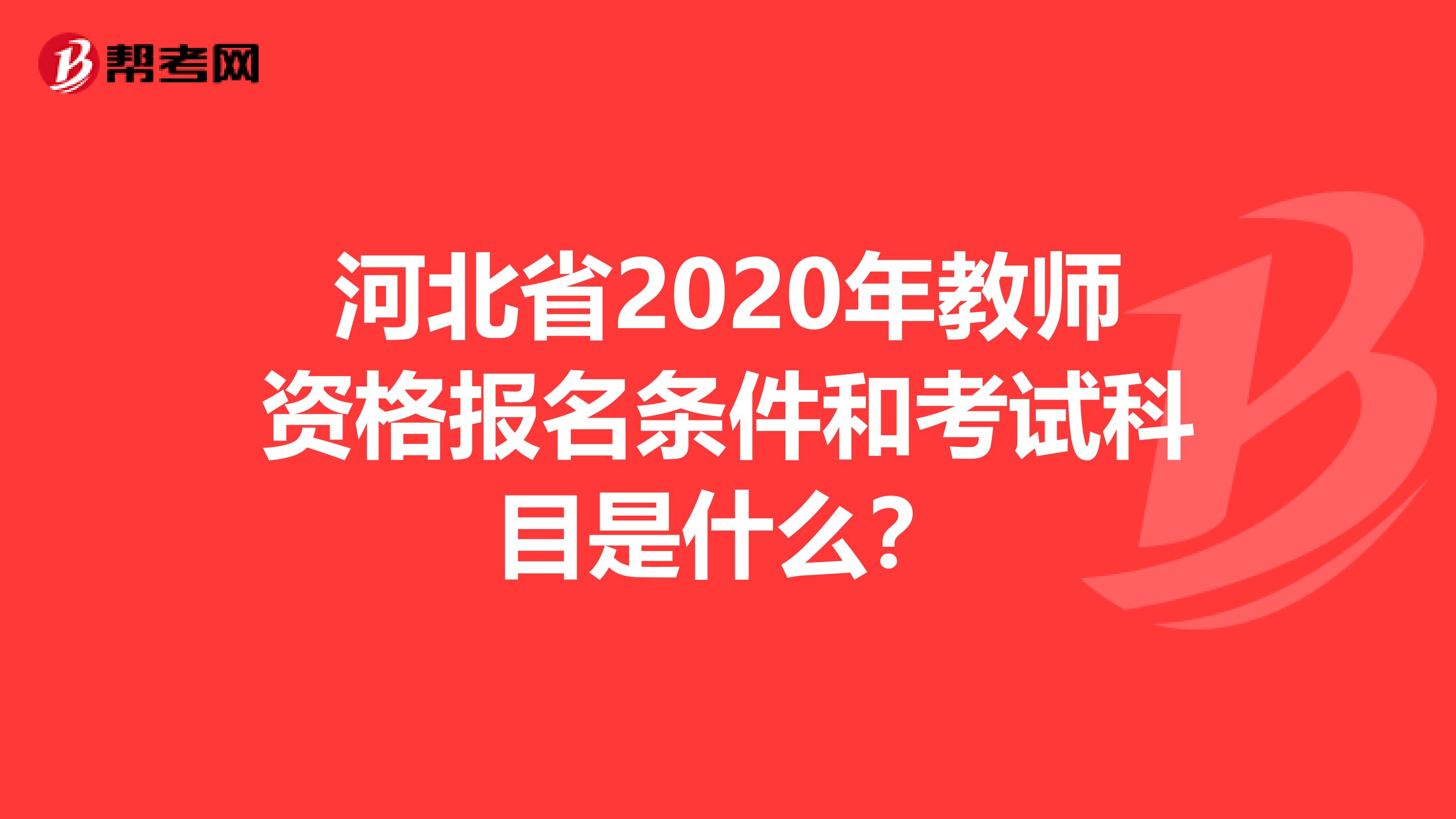 河北省2020年教师资格报名条件和考试科目是什么？