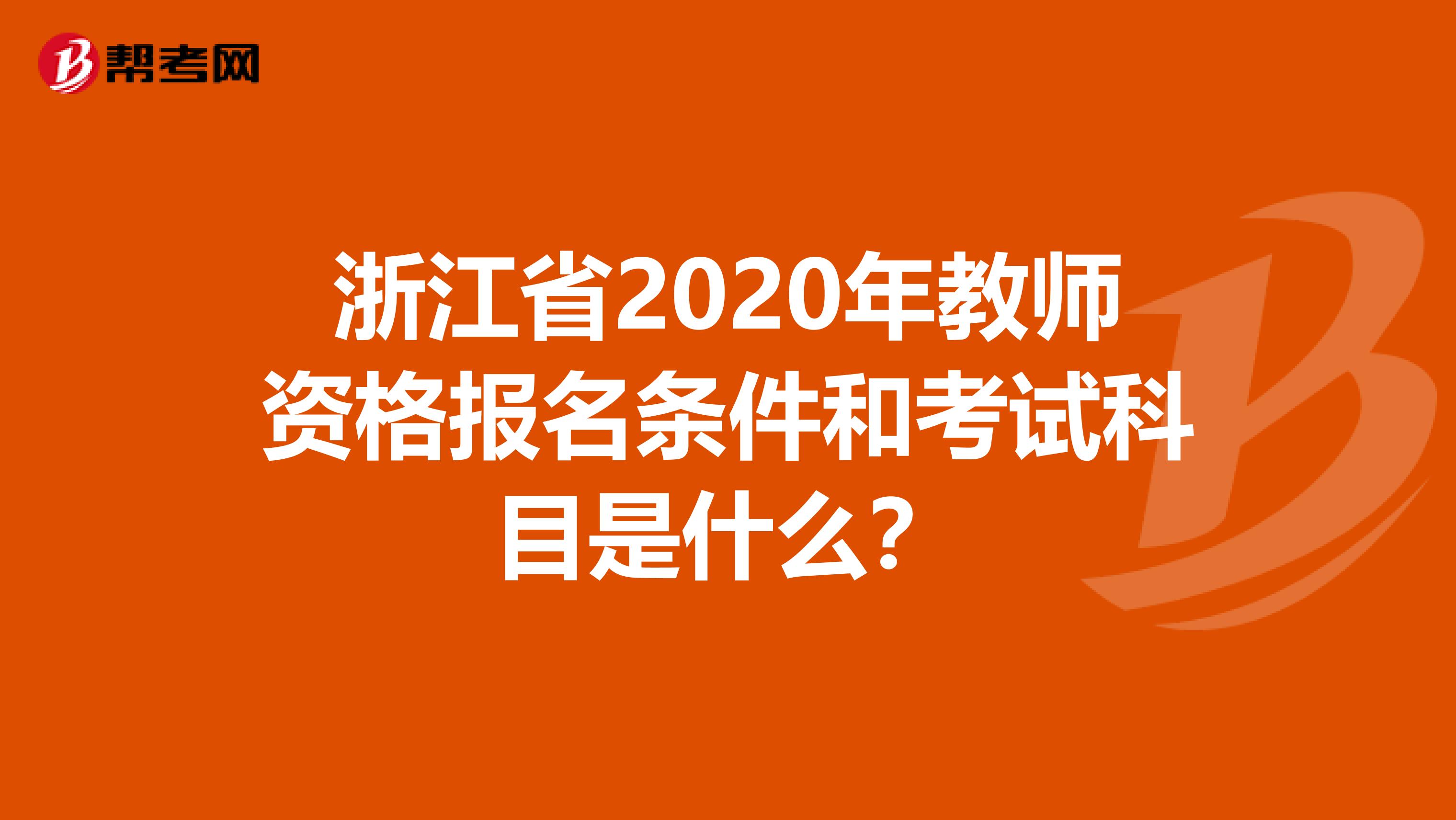 浙江省2020年教师资格报名条件和考试科目是什么？