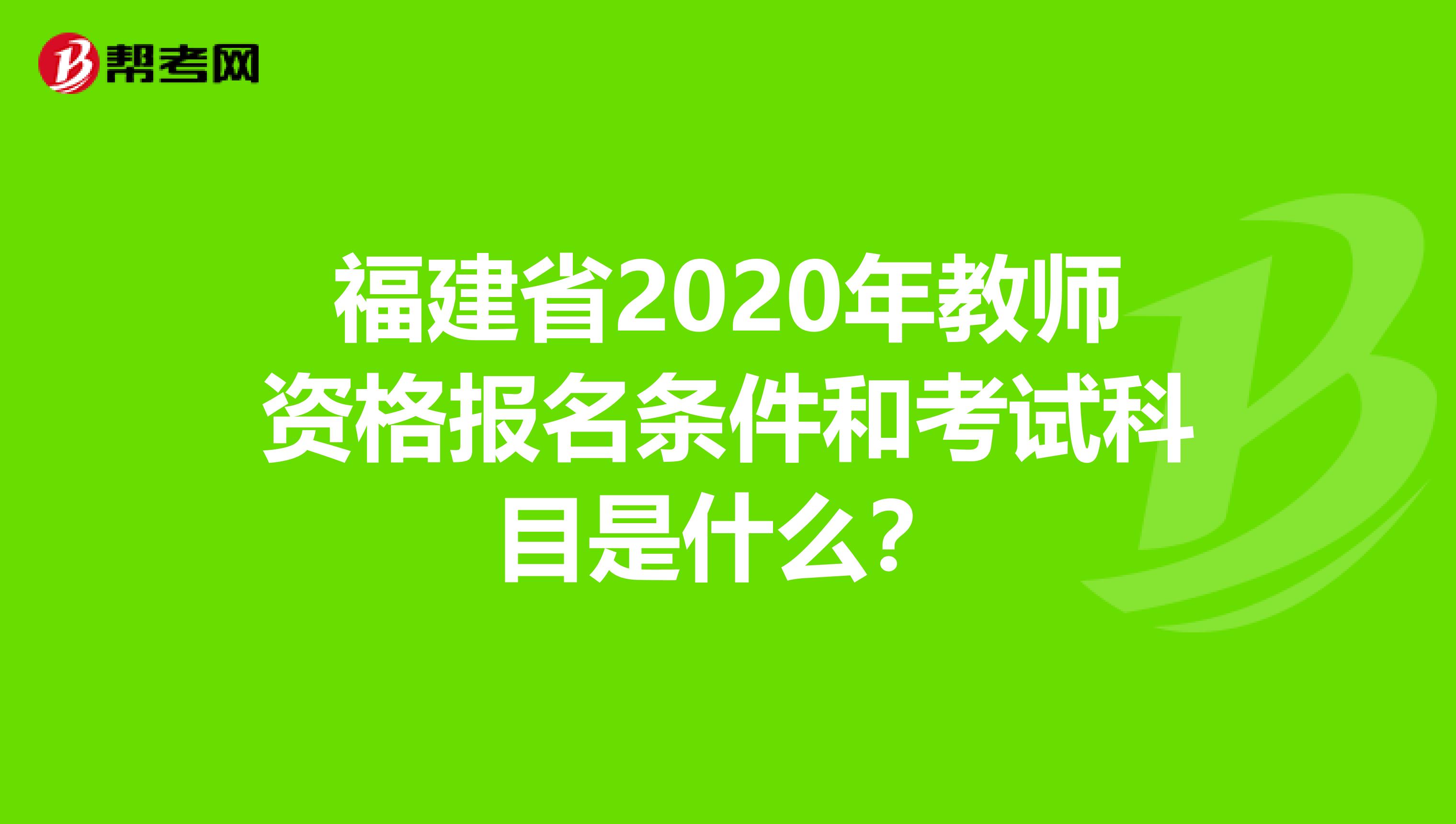 福建省2020年教师资格报名条件和考试科目是什么？