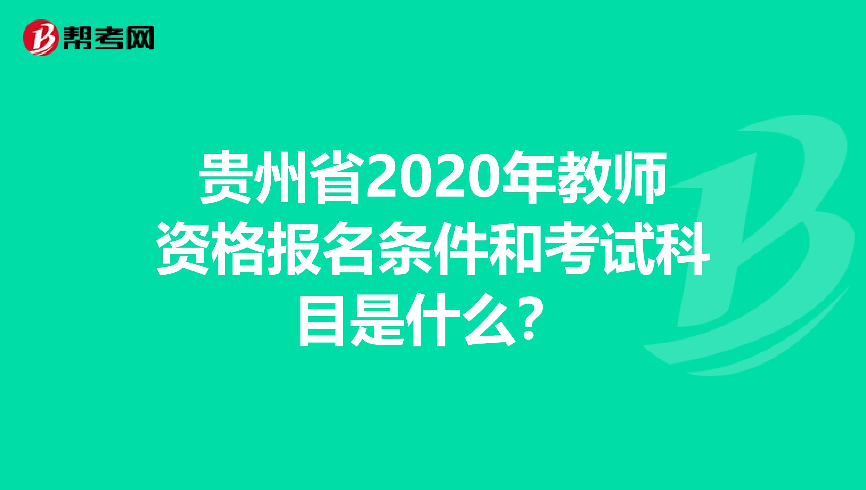 贵州省2020年教师资格报名条件和考试科目是什么？