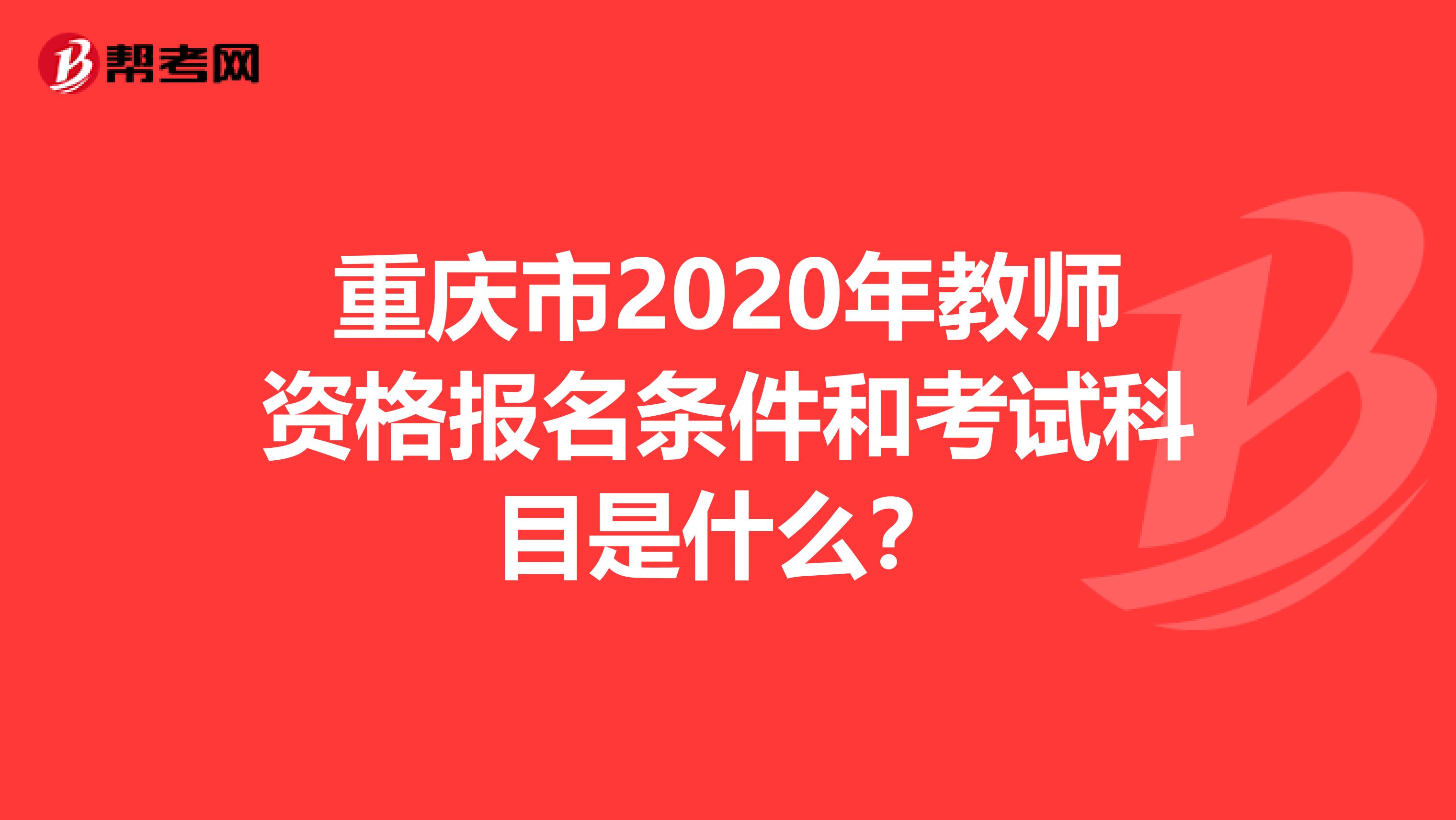 重庆市2020年教师资格报名条件和考试科目是什么？