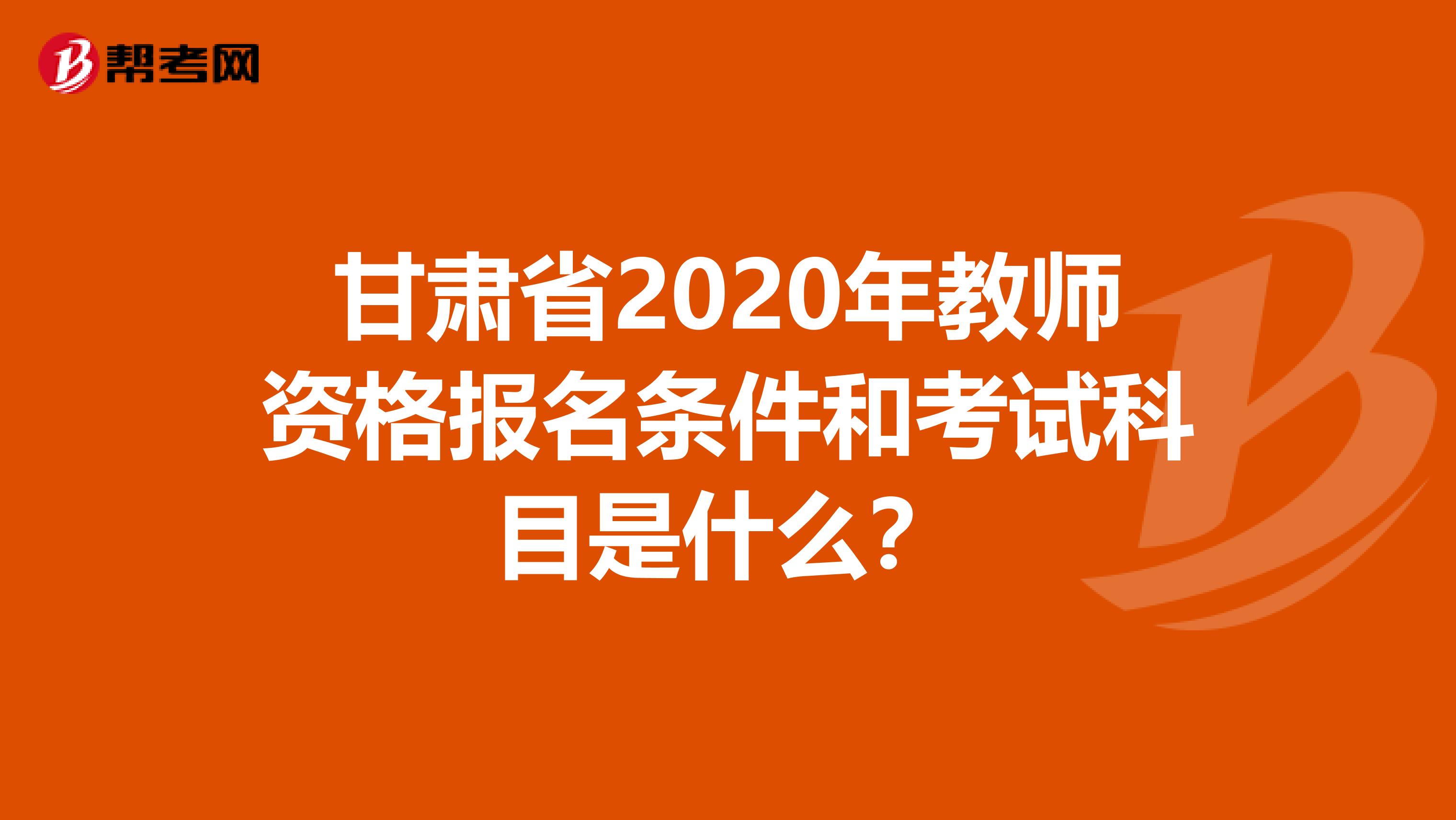 甘肃省2020年教师资格报名条件和考试科目是什么？