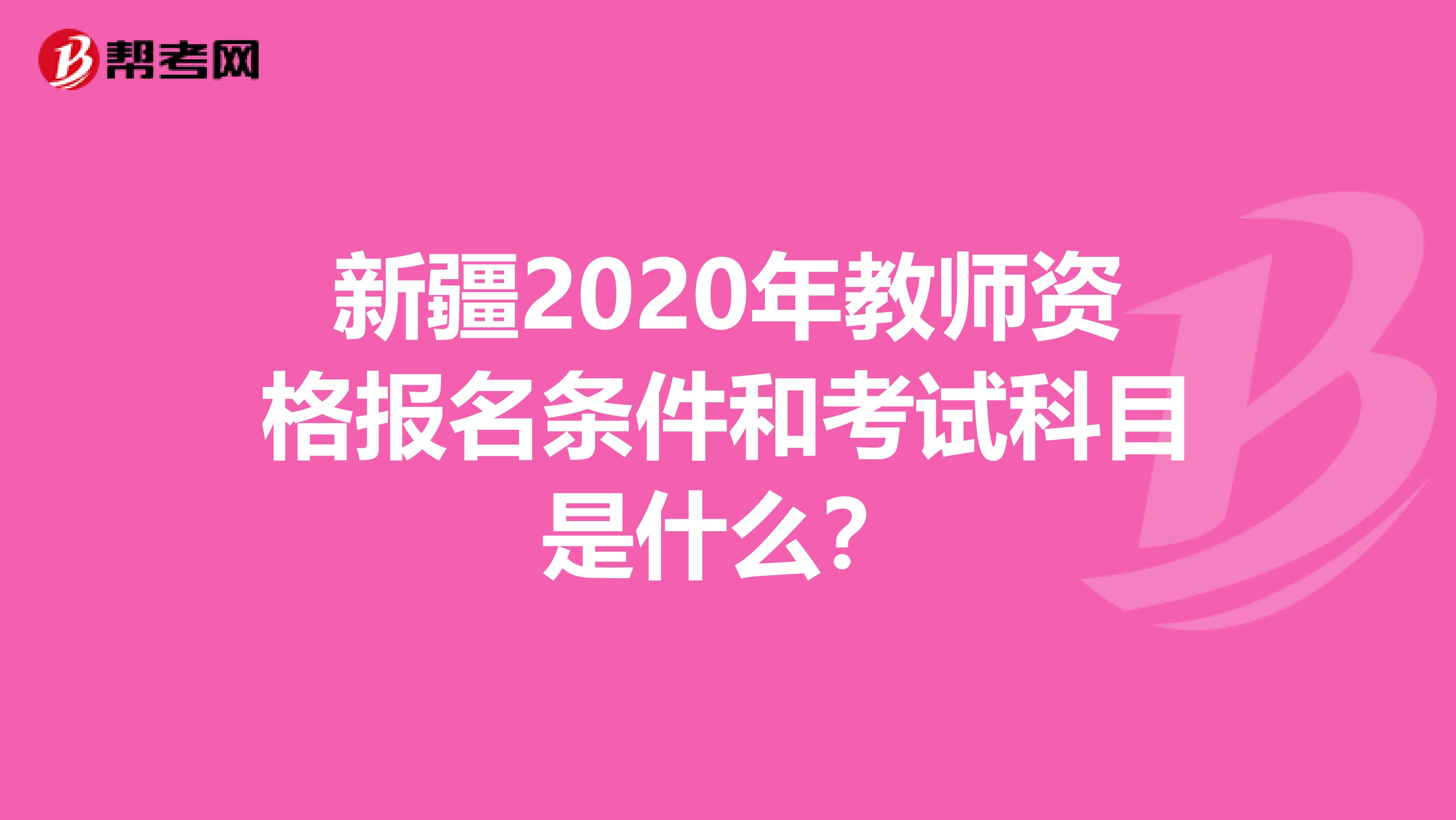 新疆2020年教师资格报名条件和考试科目是什么？