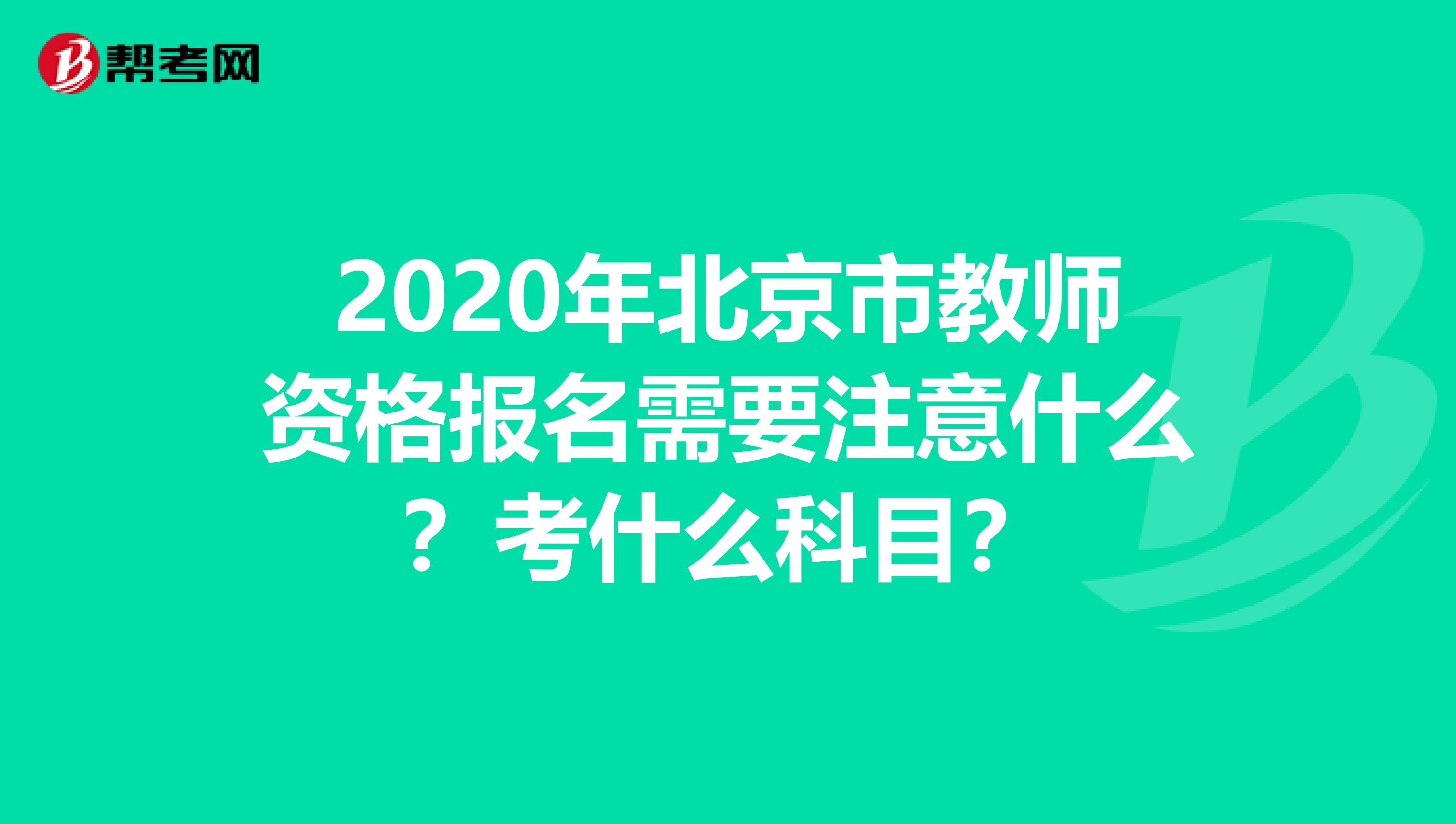 2020年北京市教师资格报名需要注意什么？考什么科目？