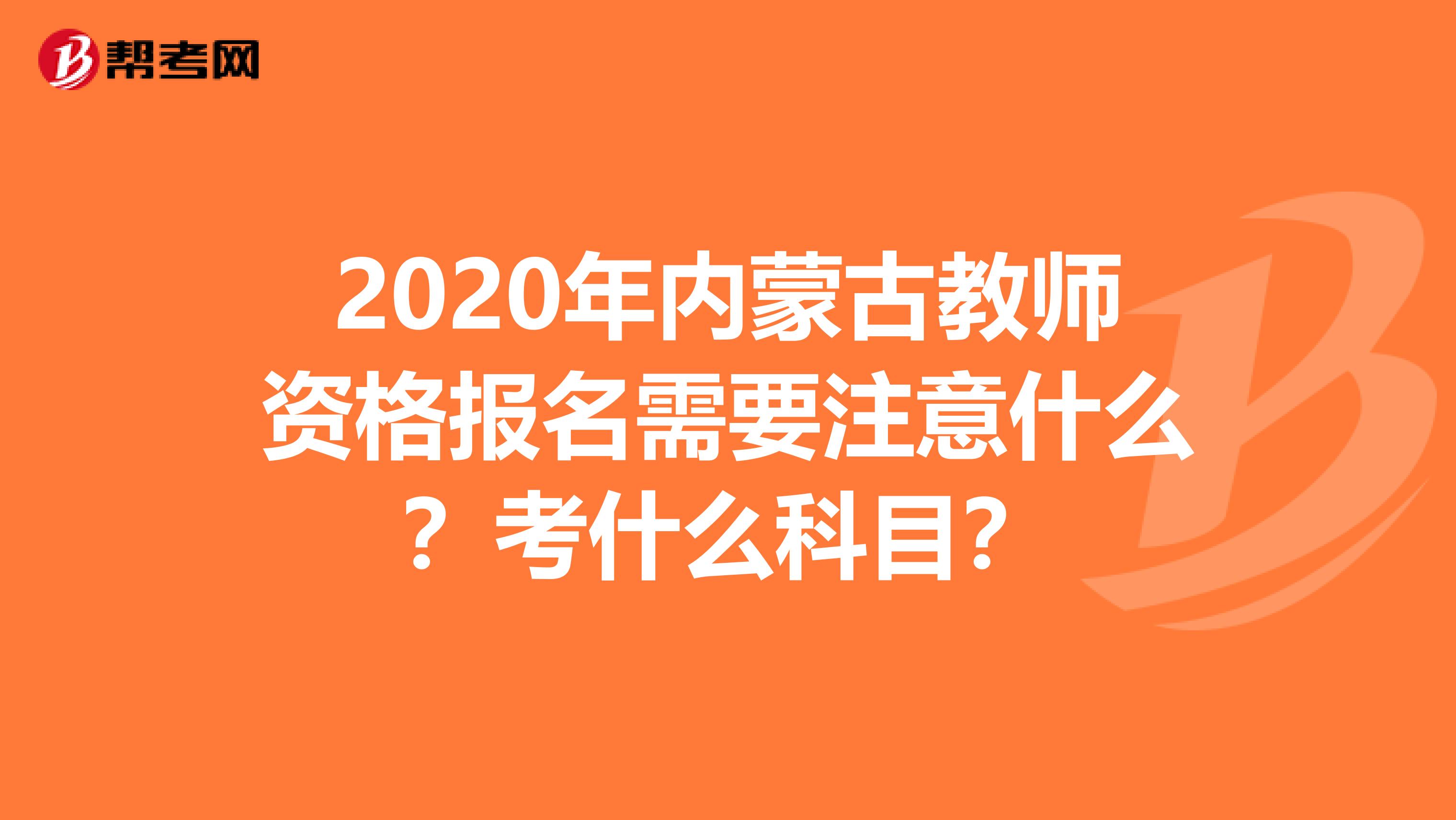 2020年内蒙古教师资格报名需要注意什么？考什么科目？