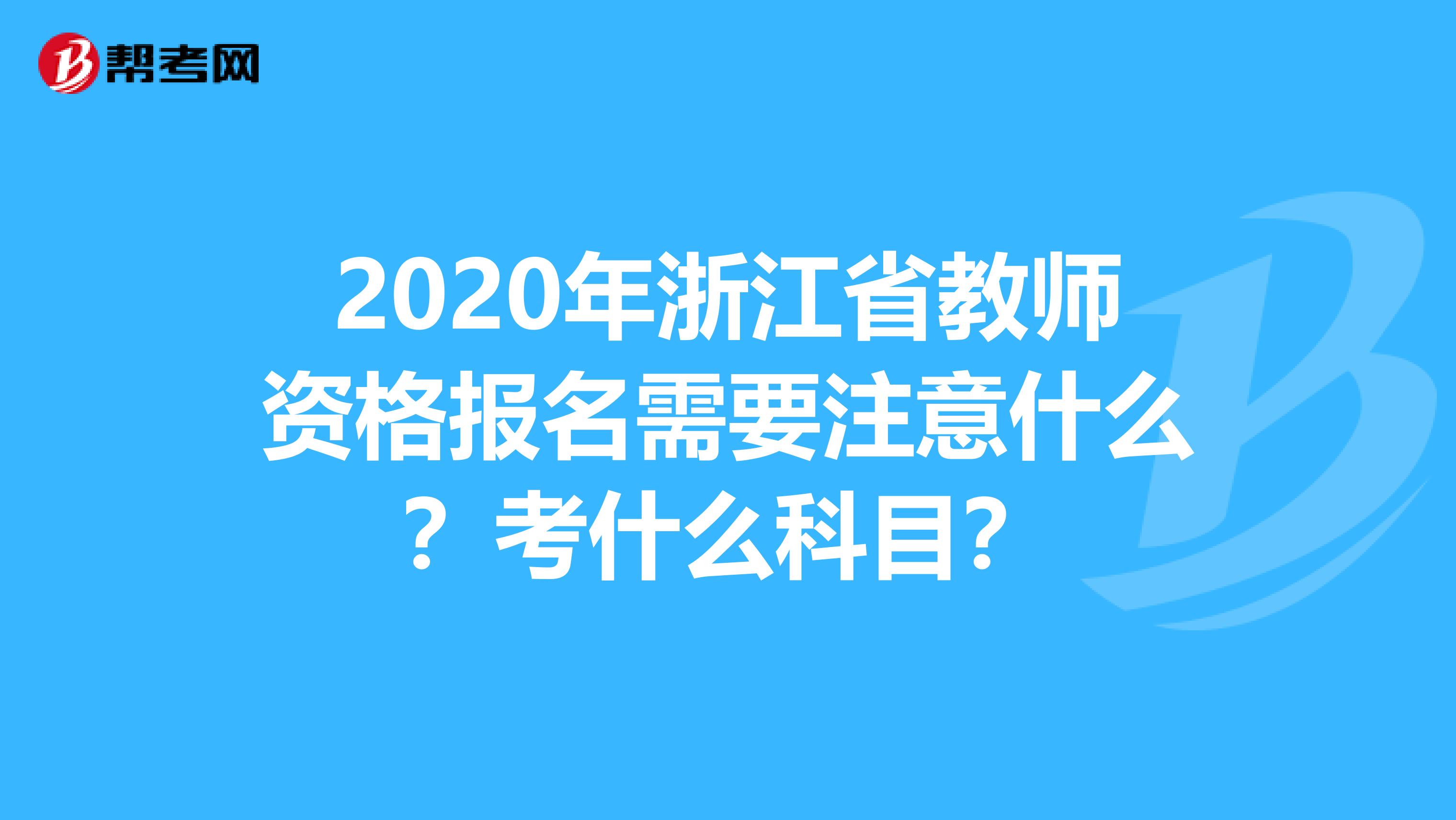 2020年浙江省教师资格报名需要注意什么？考什么科目？